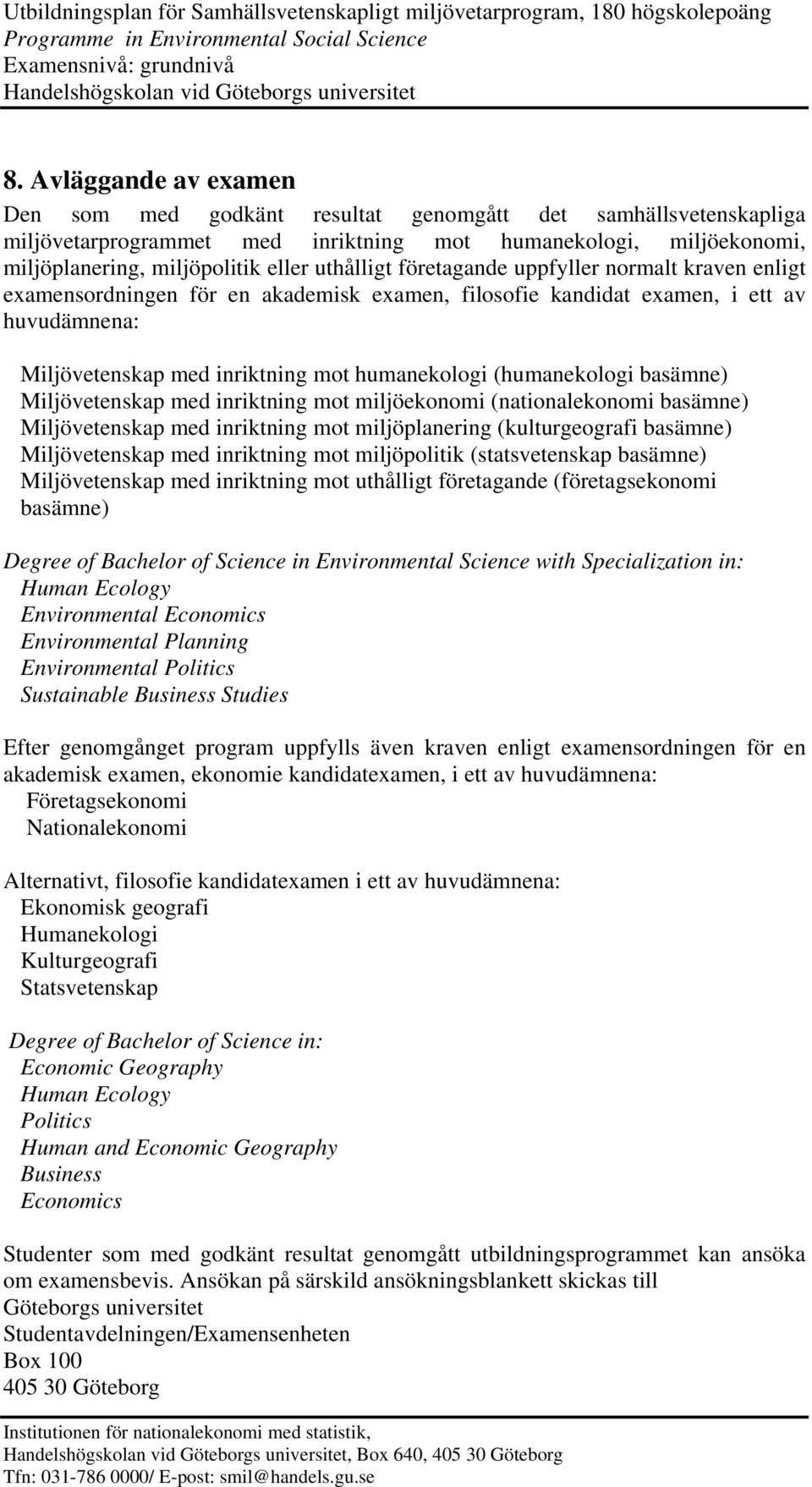 (humanekologi basämne) Miljövetenskap med inriktning mot miljöekonomi (nationalekonomi basämne) Miljövetenskap med inriktning mot miljöplanering (kulturgeografi basämne) Miljövetenskap med inriktning