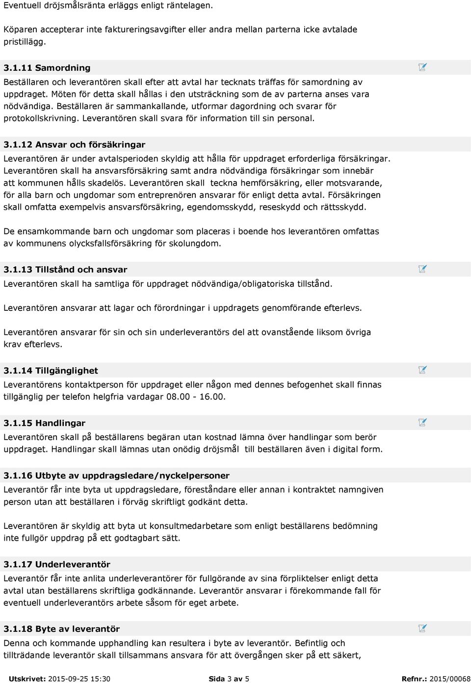 Möten för detta skall hållas i den utsträckning som de av parterna anses vara nödvändiga. Beställaren är sammankallande, utformar dagordning och svarar för protokollskrivning.