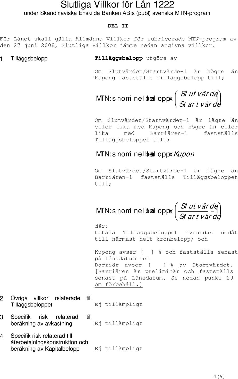 1 Tilläggsbelopp Tilläggsbelopp utgörs av Om Slutvärdet/Startvärde-1 är högre än Kupong fastställs Tilläggsbelopp till; MTN:s nomi nel bel l a oppx Sl ut vär de 1 St ar t vär de Om