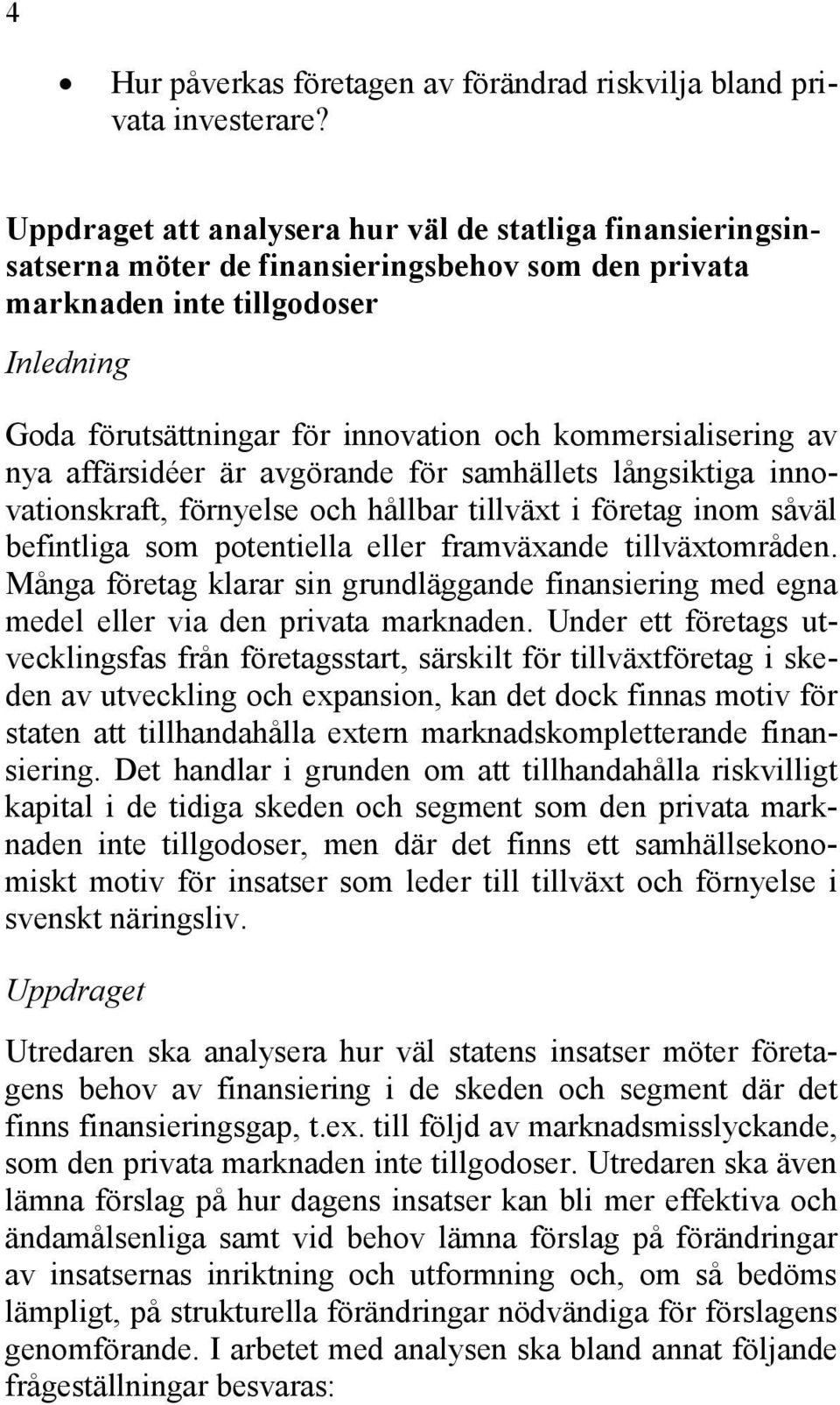 affärsidéer är avgörande för samhällets långsiktiga innovationskraft, förnyelse och hållbar tillväxt i företag inom såväl befintliga som potentiella eller framväxande tillväxtområden.