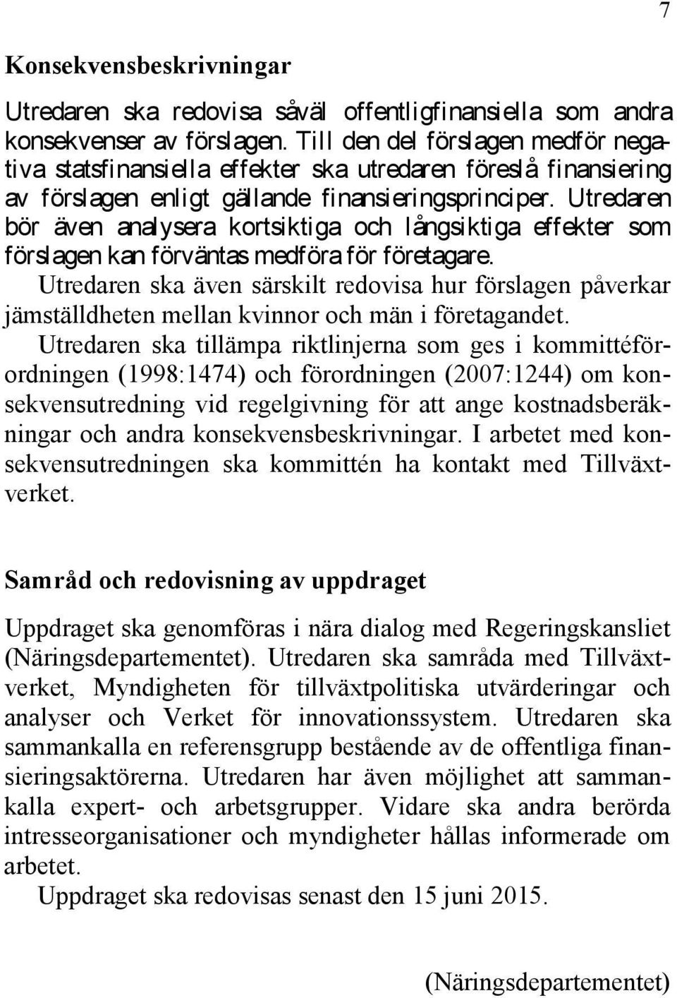 Utredaren bör även analysera kortsiktiga och långsiktiga effekter som förslagen kan förväntas medföra för företagare.