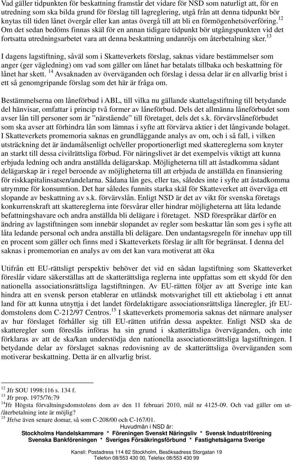 12 Om det sedan bedöms finnas skäl för en annan tidigare tidpunkt bör utgångspunkten vid det fortsatta utredningsarbetet vara att denna beskattning undanröjs om återbetalning sker.