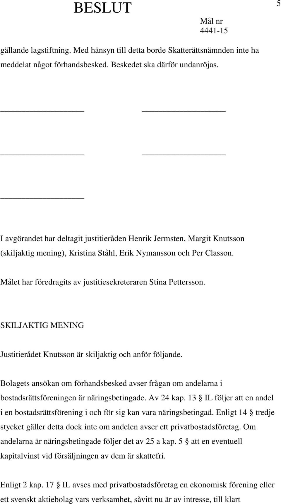 Målet har föredragits av justitiesekreteraren Stina Pettersson. SKILJAKTIG MENING Justitierådet Knutsson är skiljaktig och anför följande.