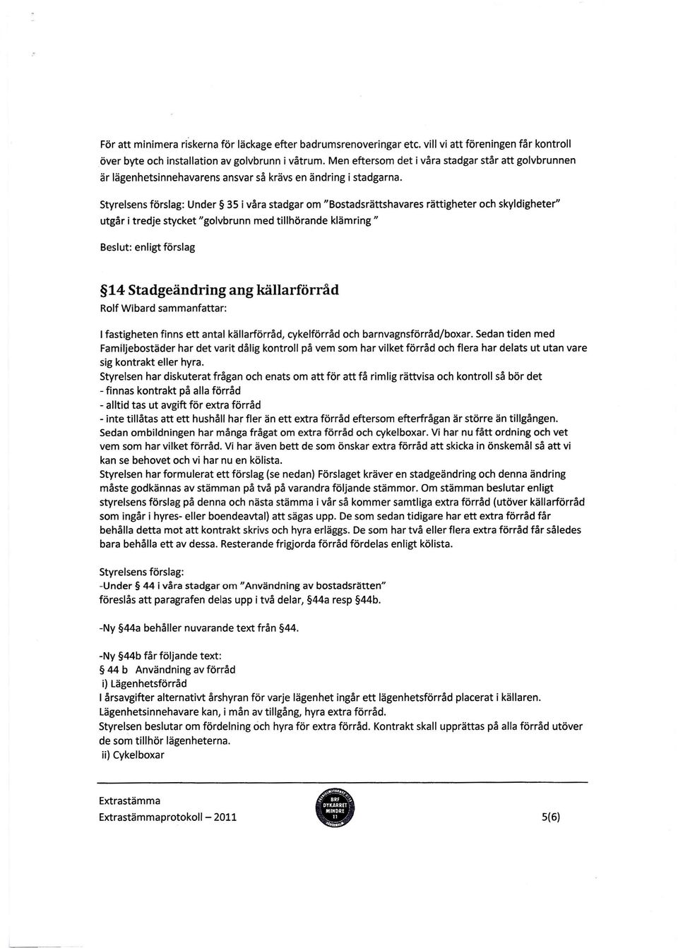 Styrelsens förslag: Under 35 i våra stadgar om "Bostadsrättshavares rättigheter och skyldigheter" utgår i tredje stycket "golvbrunn med tillhörande klämring " enligt förslag 14 Stadgeändring ang