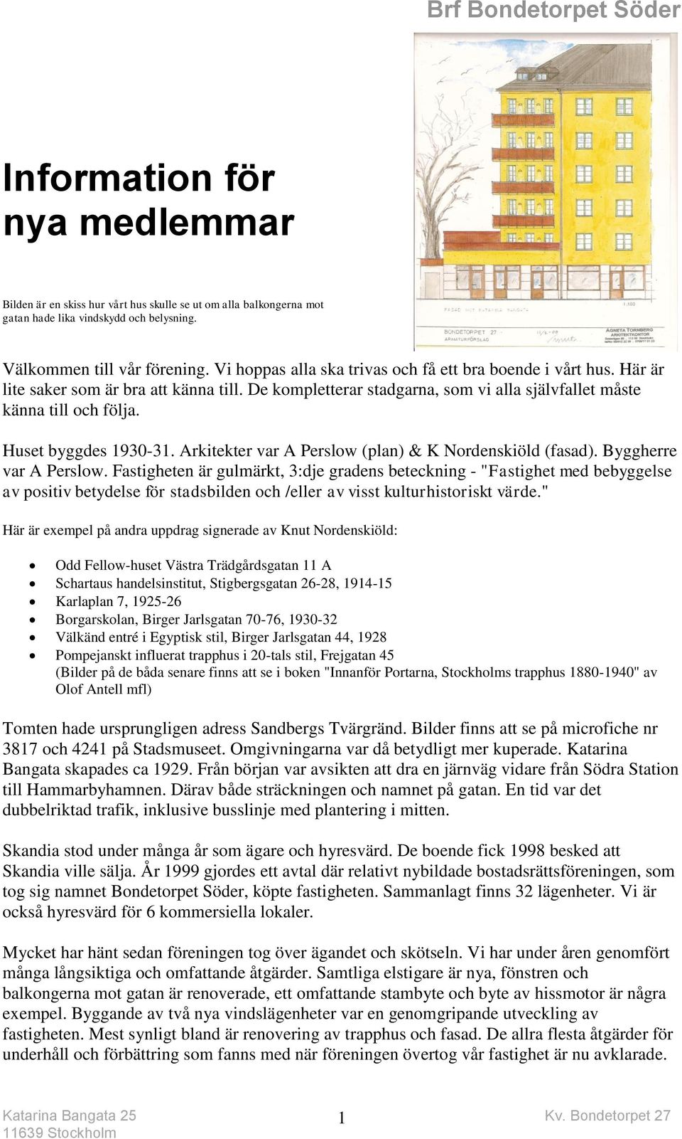 Huset byggdes 1930-31. Arkitekter var A Perslow (plan) & K Nordenskiöld (fasad). Byggherre var A Perslow.