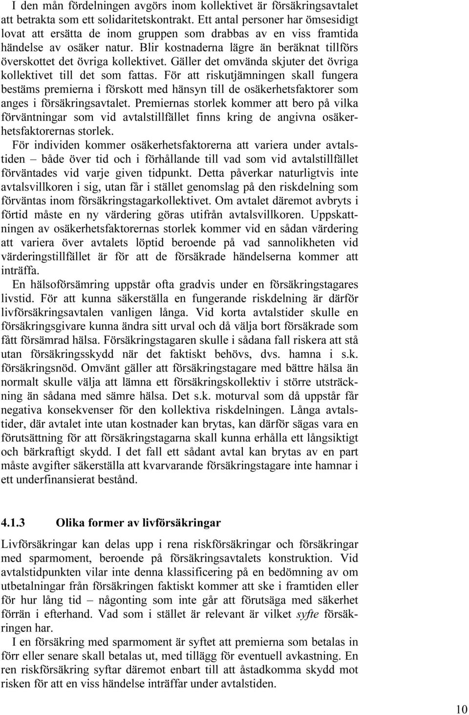 Blir kostnaderna lägre än beräknat tillförs överskottet det övriga kollektivet. Gäller det omvända skjuter det övriga kollektivet till det som fattas.