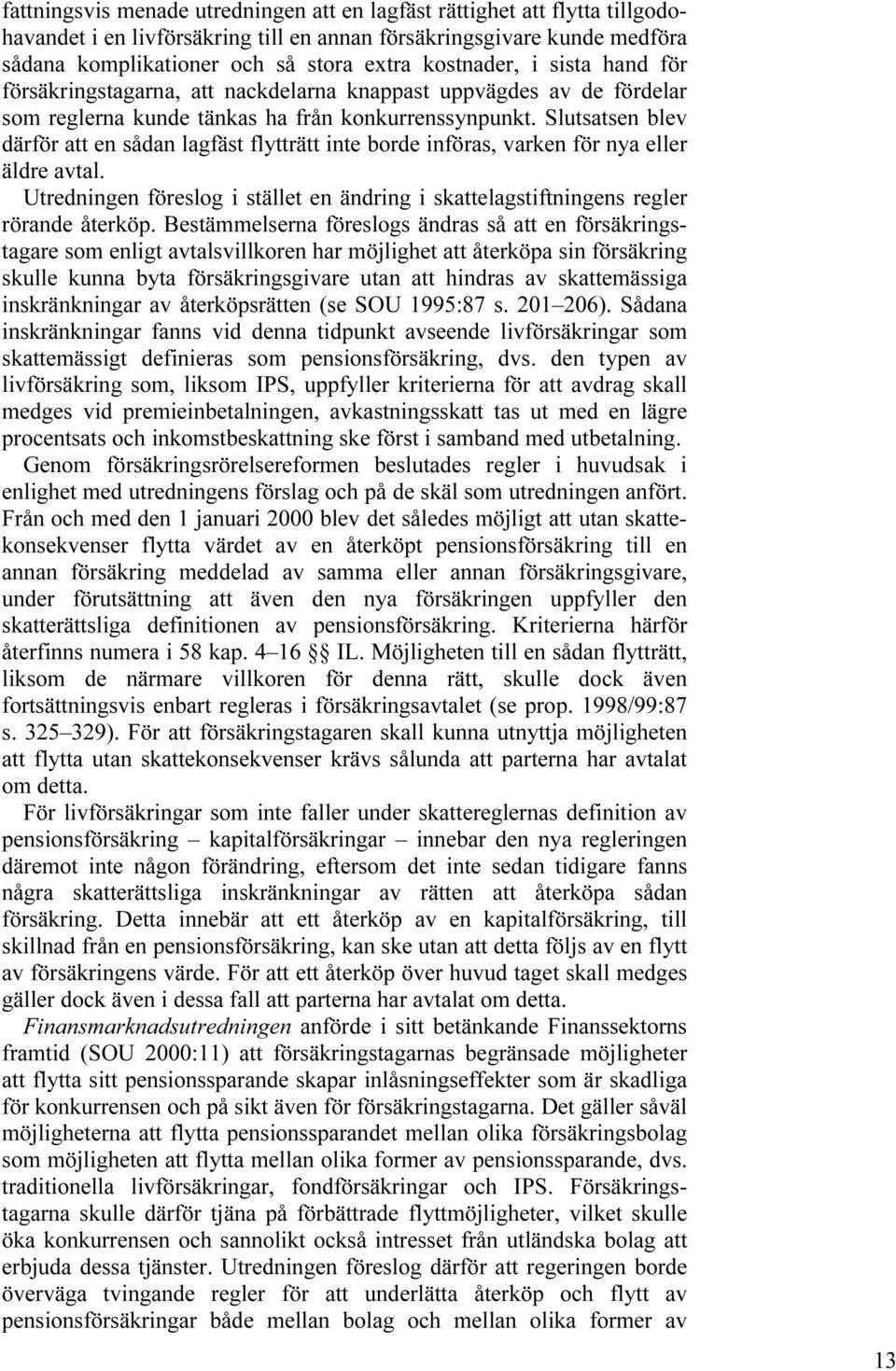 Slutsatsen blev därför att en sådan lagfäst flytträtt inte borde införas, varken för nya eller äldre avtal. Utredningen föreslog i stället en ändring i skattelagstiftningens regler rörande återköp.