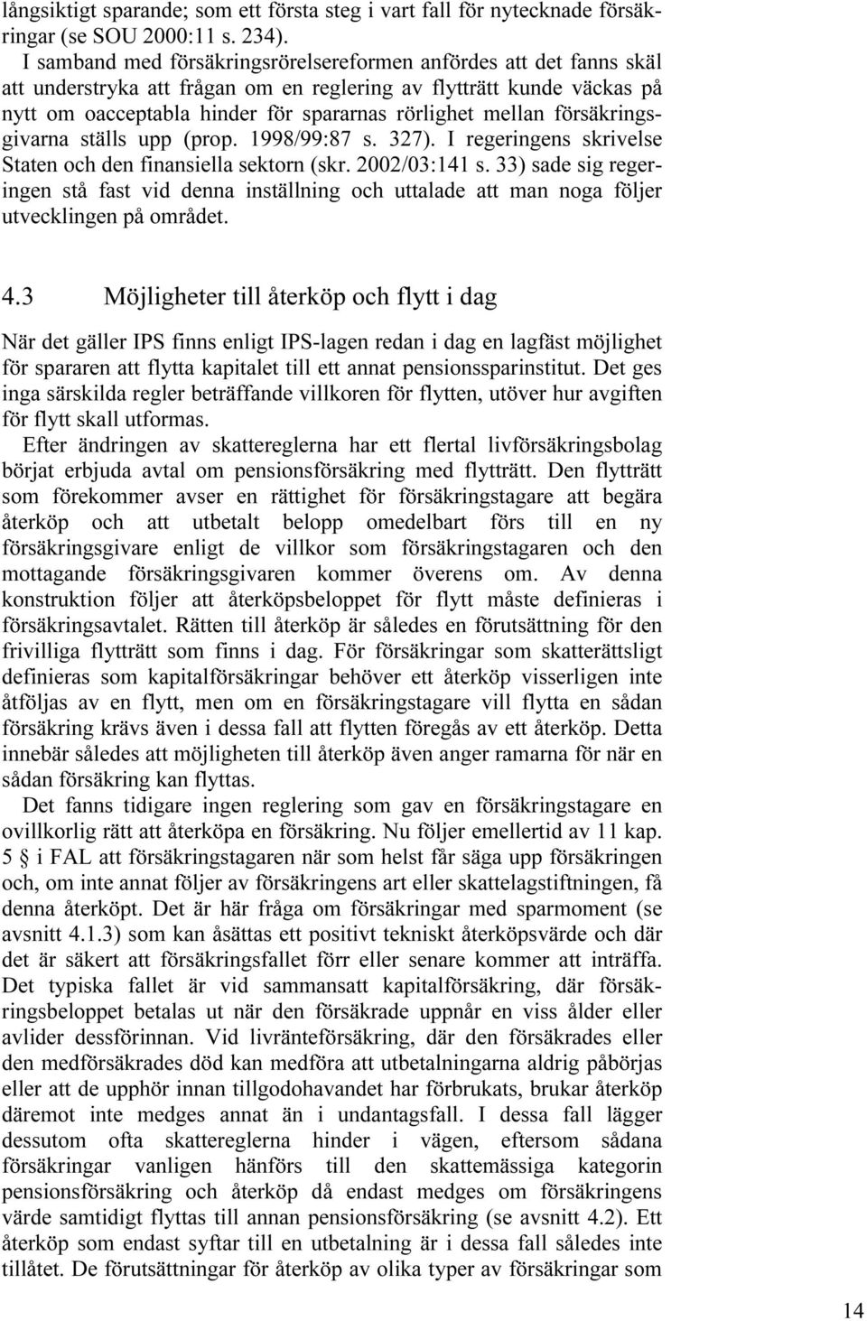 försäkringsgivarna ställs upp (prop. 1998/99:87 s. 327). I regeringens skrivelse Staten och den finansiella sektorn (skr. 2002/03:141 s.
