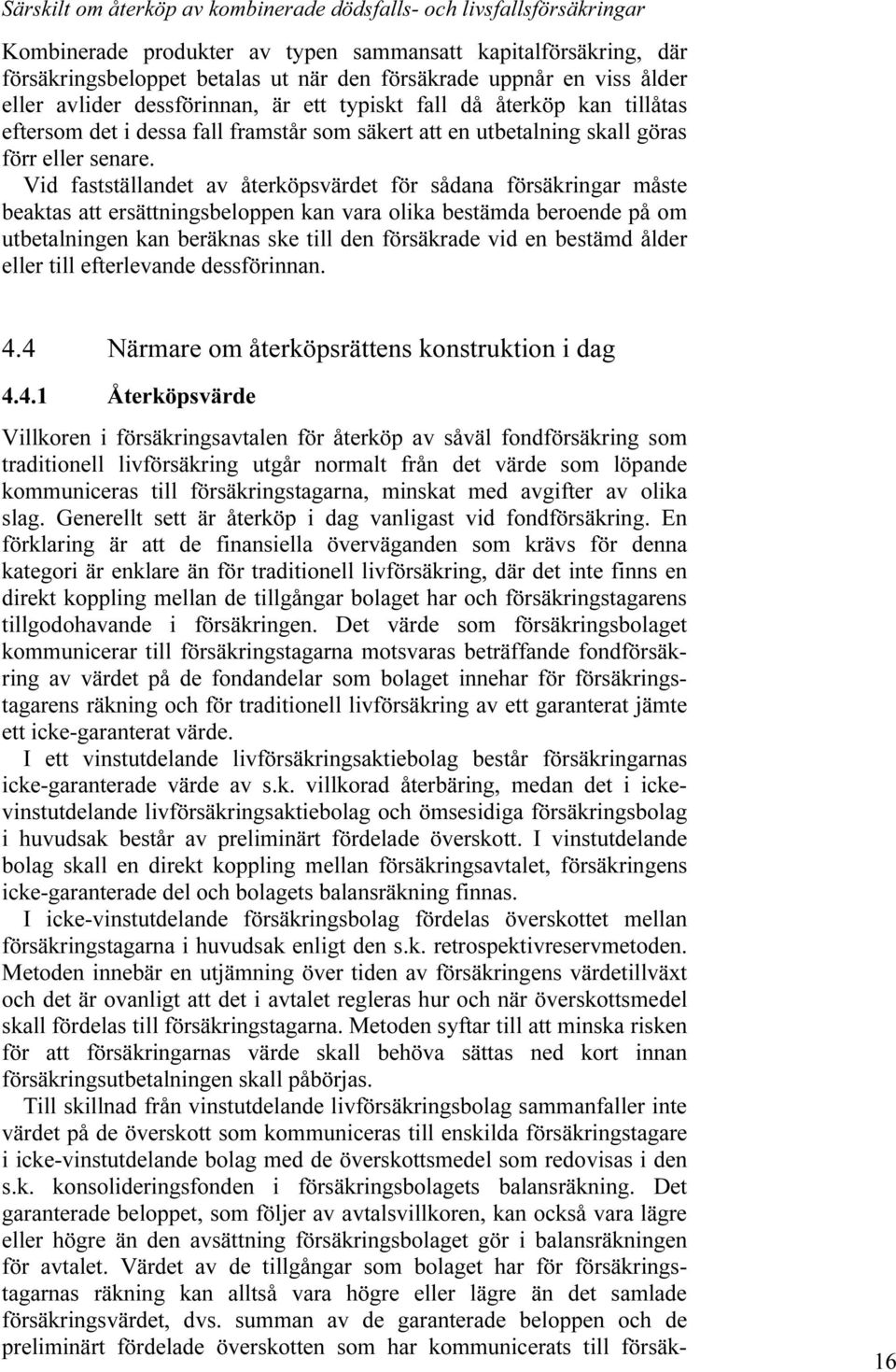Vid fastställandet av återköpsvärdet för sådana försäkringar måste beaktas att ersättningsbeloppen kan vara olika bestämda beroende på om utbetalningen kan beräknas ske till den försäkrade vid en