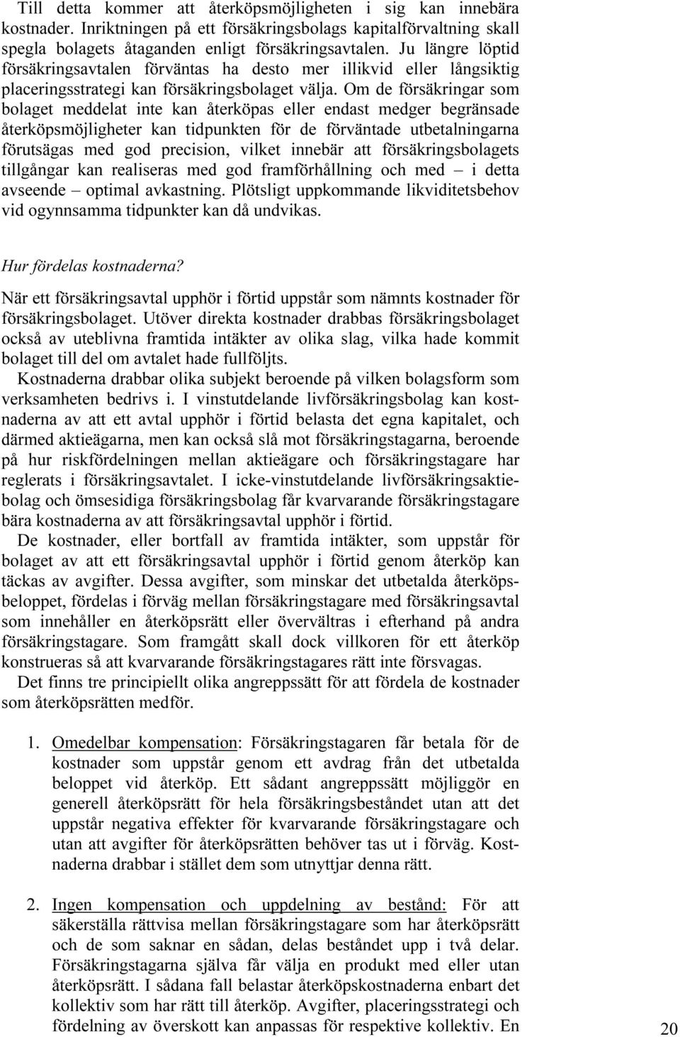 Om de försäkringar som bolaget meddelat inte kan återköpas eller endast medger begränsade återköpsmöjligheter kan tidpunkten för de förväntade utbetalningarna förutsägas med god precision, vilket