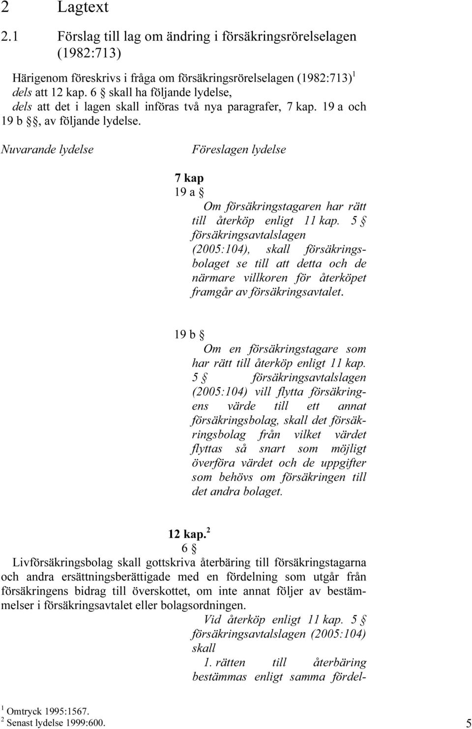 Nuvarande lydelse Föreslagen lydelse 7 kap 19 a Om försäkringstagaren har rätt till återköp enligt 11 kap.