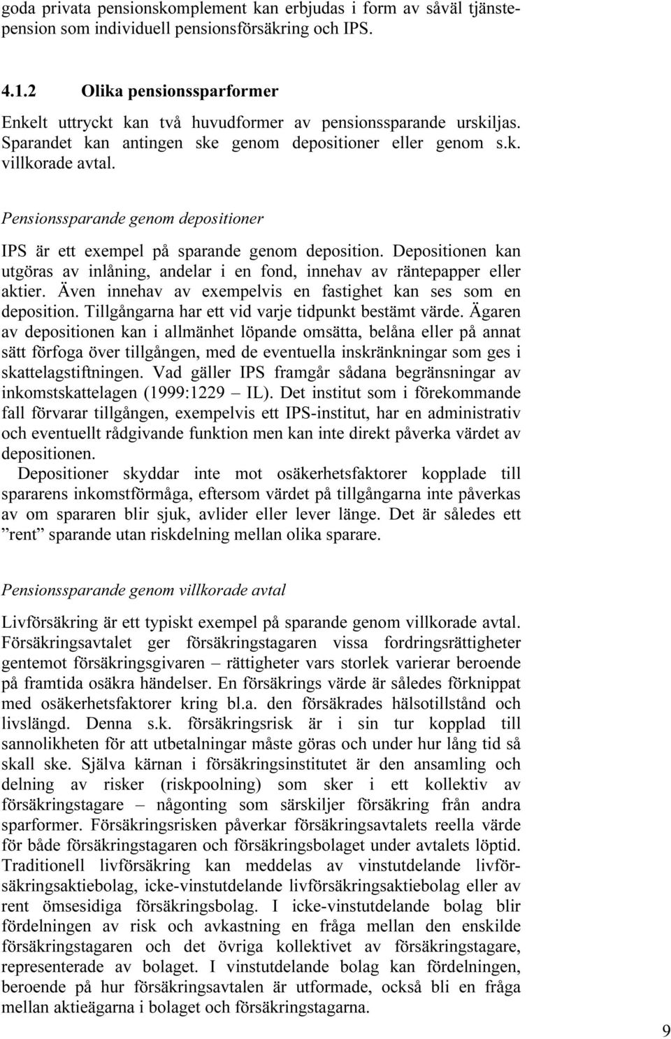 Pensionssparande genom depositioner IPS är ett exempel på sparande genom deposition. Depositionen kan utgöras av inlåning, andelar i en fond, innehav av räntepapper eller aktier.
