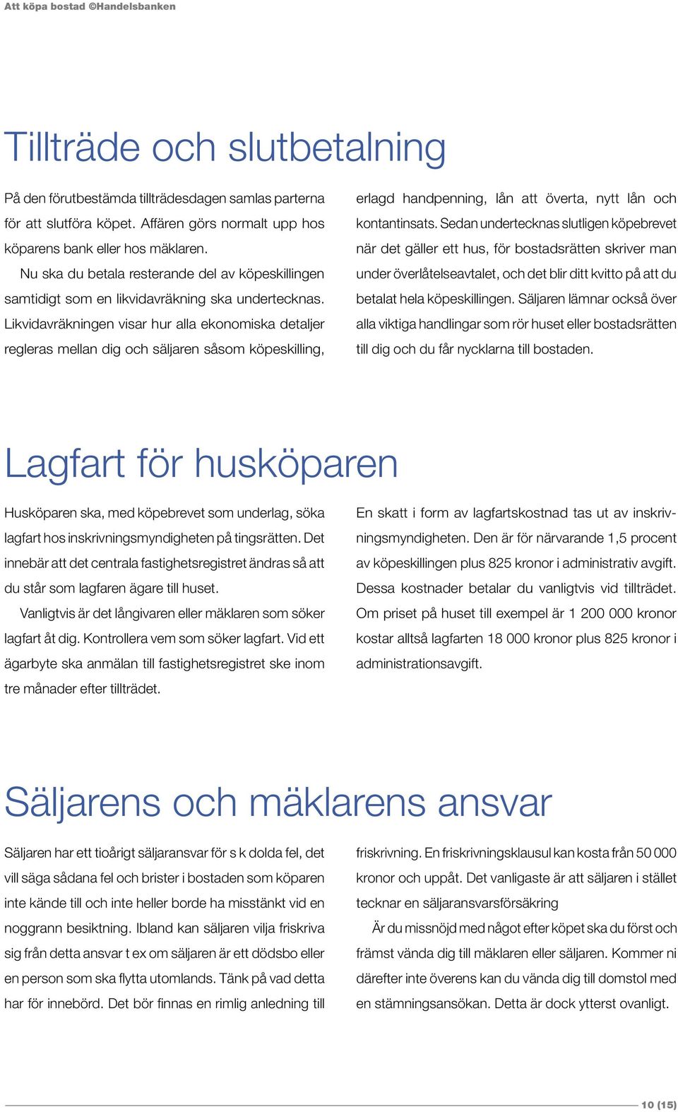 Likvidavräkningen visar hur alla ekonomiska detaljer regleras mellan dig och säljaren såsom köpeskilling, erlagd handpenning, lån att överta, nytt lån och kontantinsats.