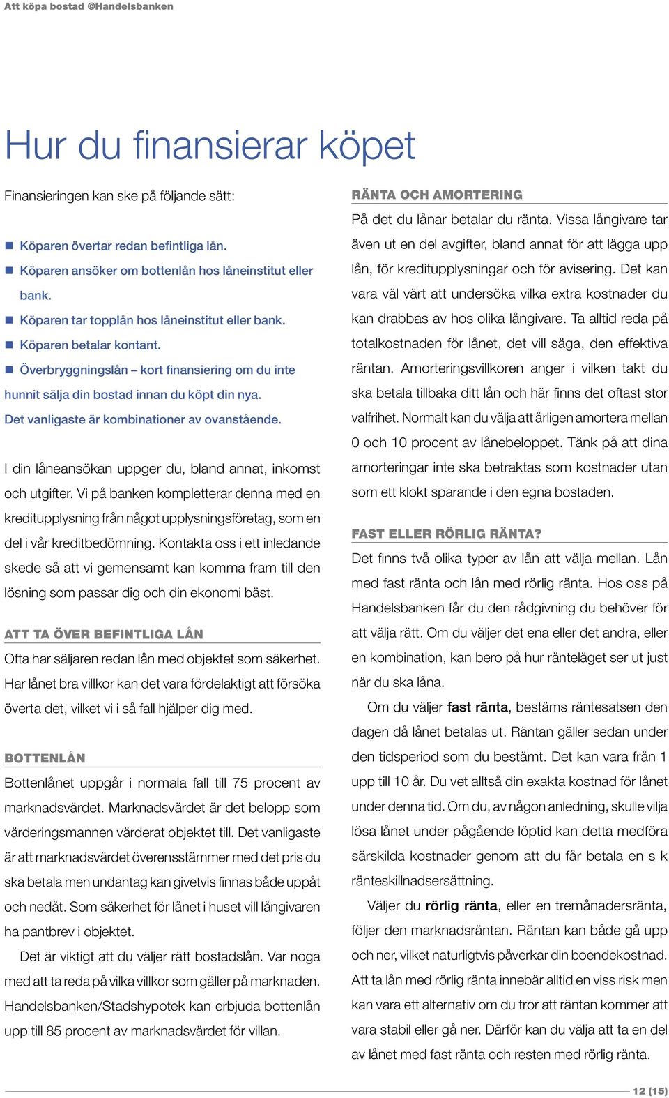 Det vanligaste är kombinationer av ovanstående. I din låneansökan uppger du, bland annat, inkomst och utgifter.