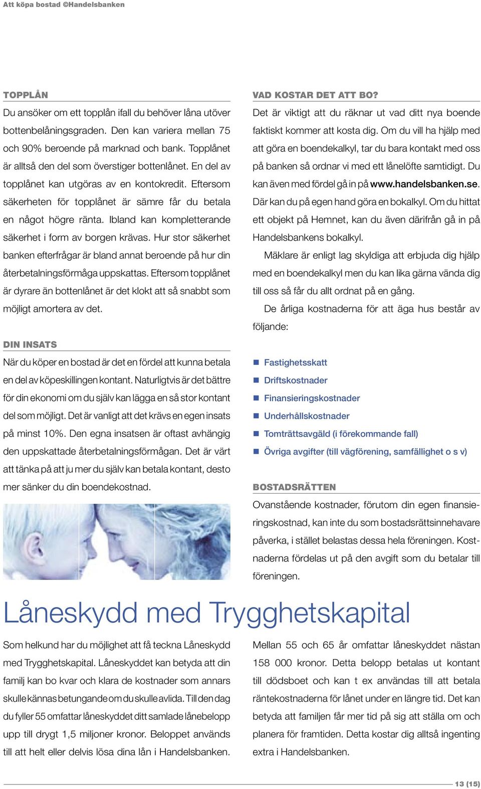 Ibland kan kompletterande säkerhet i form av borgen krävas. Hur stor säkerhet banken efterfrågar är bland annat beroende på hur din återbetalningsförmåga uppskattas.