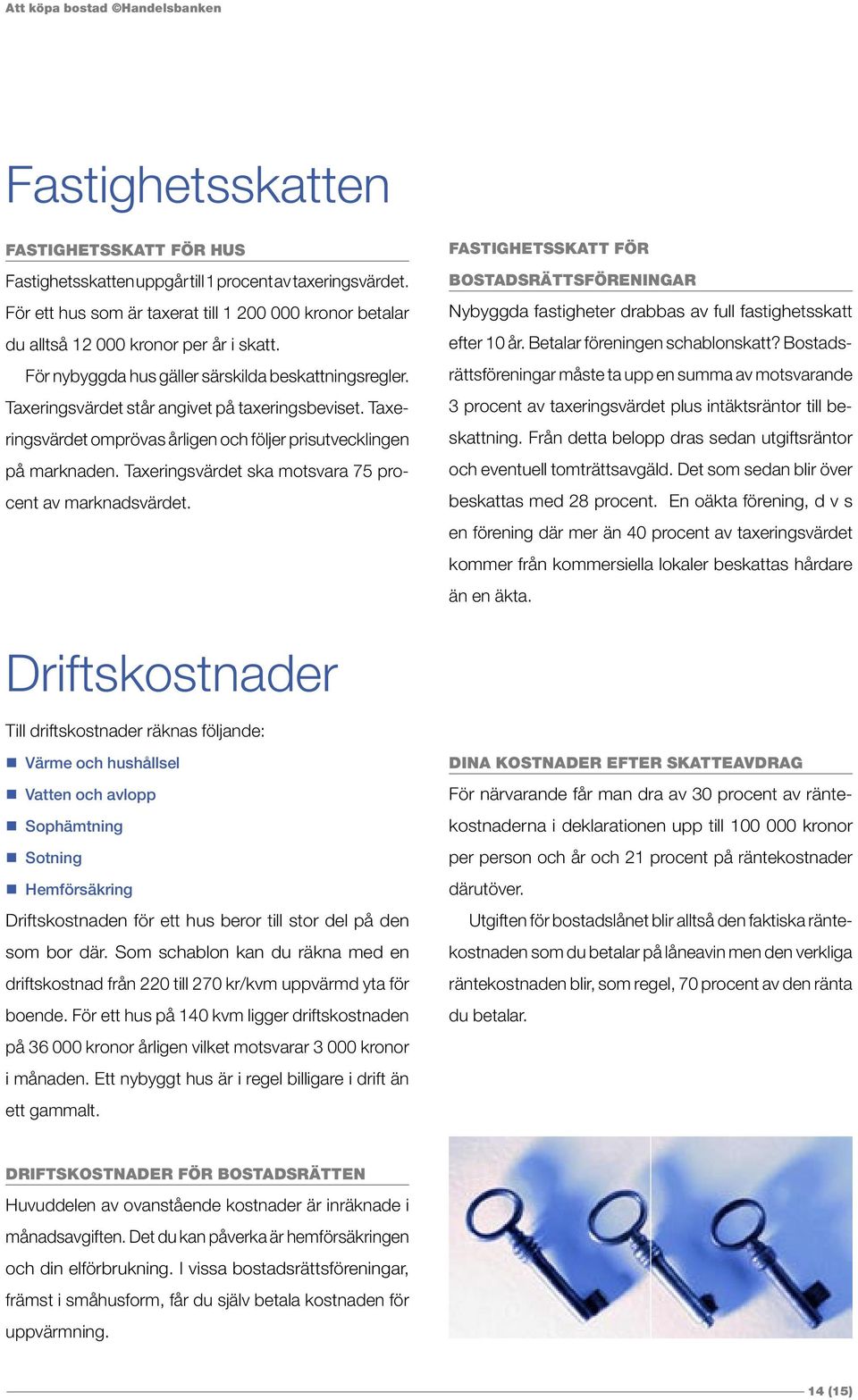 Taxeringsvärdet ska motsvara 75 procent av marknadsvärdet. FASTIGHETSSKATT FÖR BOSTADSRÄTTSFÖRENINGAR Nybyggda fastigheter drabbas av full fastighetsskatt efter 10 år.