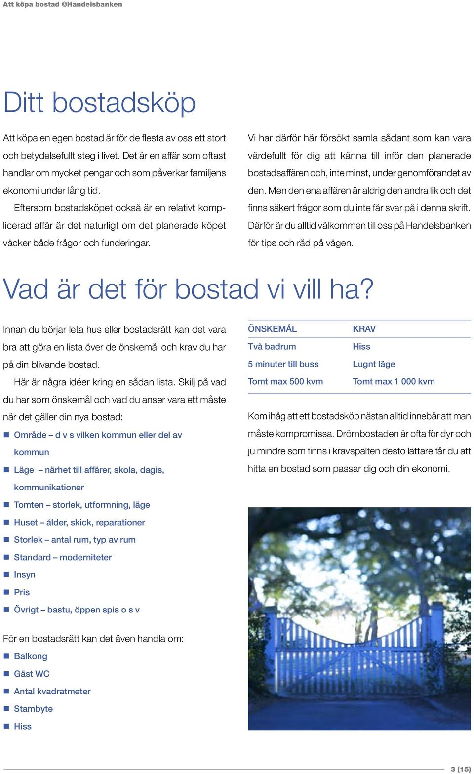 Eftersom bostadsköpet också är en relativt komplicerad affär är det naturligt om det planerade köpet väcker både frågor och funderingar.