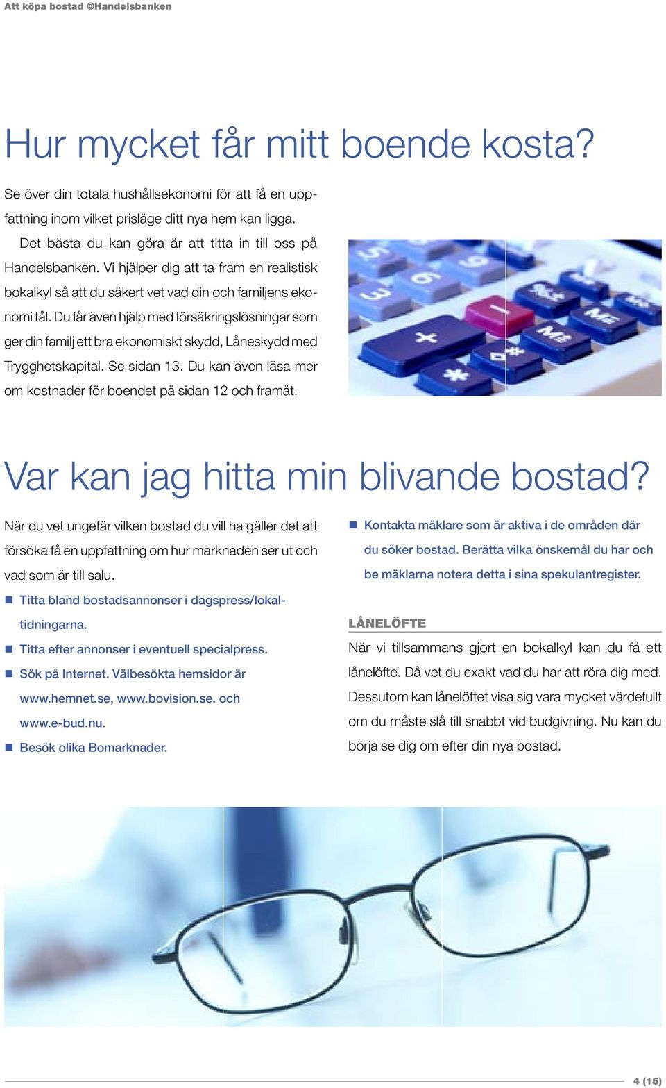 Du får även hjälp med försäkringslösningar som ger din familj ett bra ekonomiskt skydd, Låneskydd med Trygghetskapital. Se sidan 13.