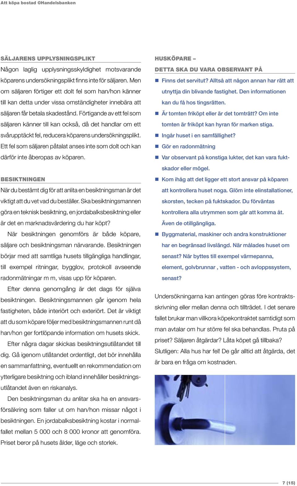 Förtigande av ett fel som säljaren känner till kan också, då det handlar om ett svårupptäckt fel, reducera köparens undersökningsplikt.