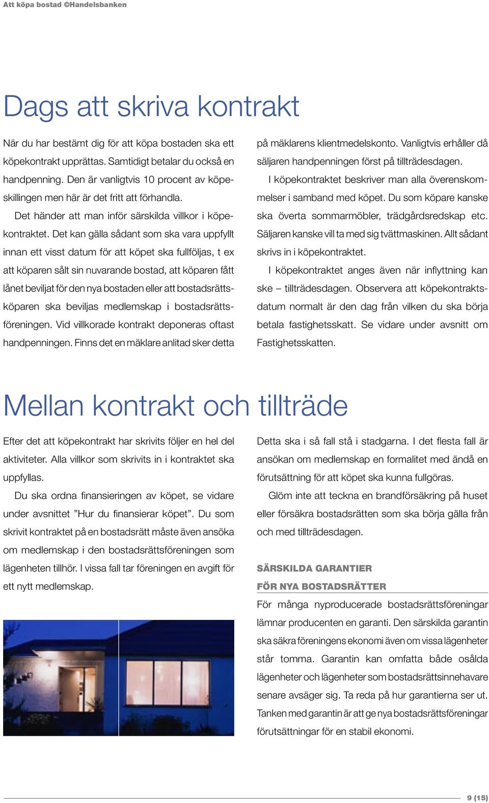 Det kan gälla sådant som ska vara uppfyllt innan ett visst datum för att köpet ska fullföljas, t ex att köparen sålt sin nuvarande bostad, att köparen fått lånet beviljat för den nya bostaden eller