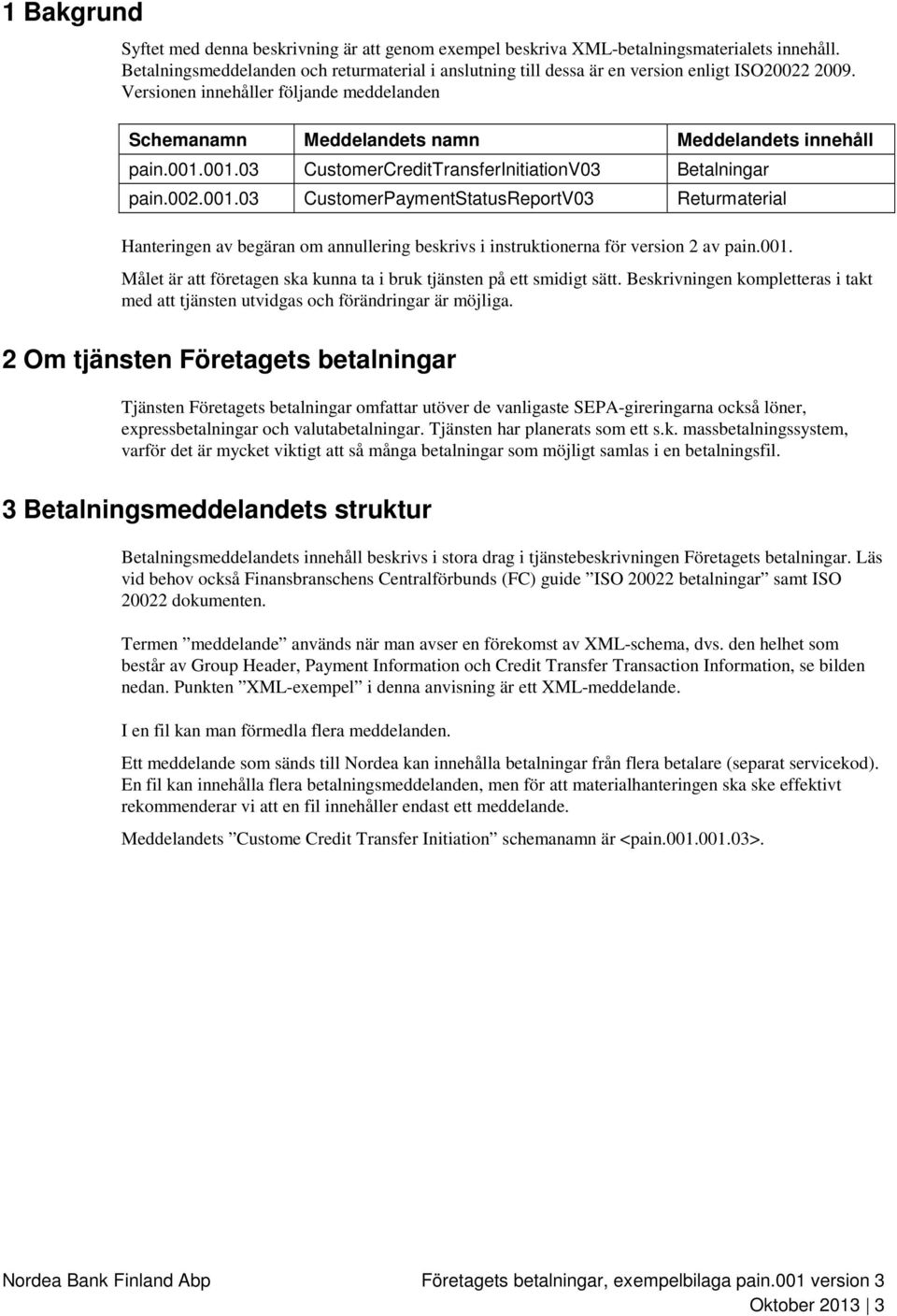 001.001.03 CustomerCreditTransferInitiationV03 Betalningar pain.002.001.03 CustomerPaymentStatusReportV03 Returmaterial Hanteringen av begäran om annullering beskrivs i instruktionerna för version 2 av pain.