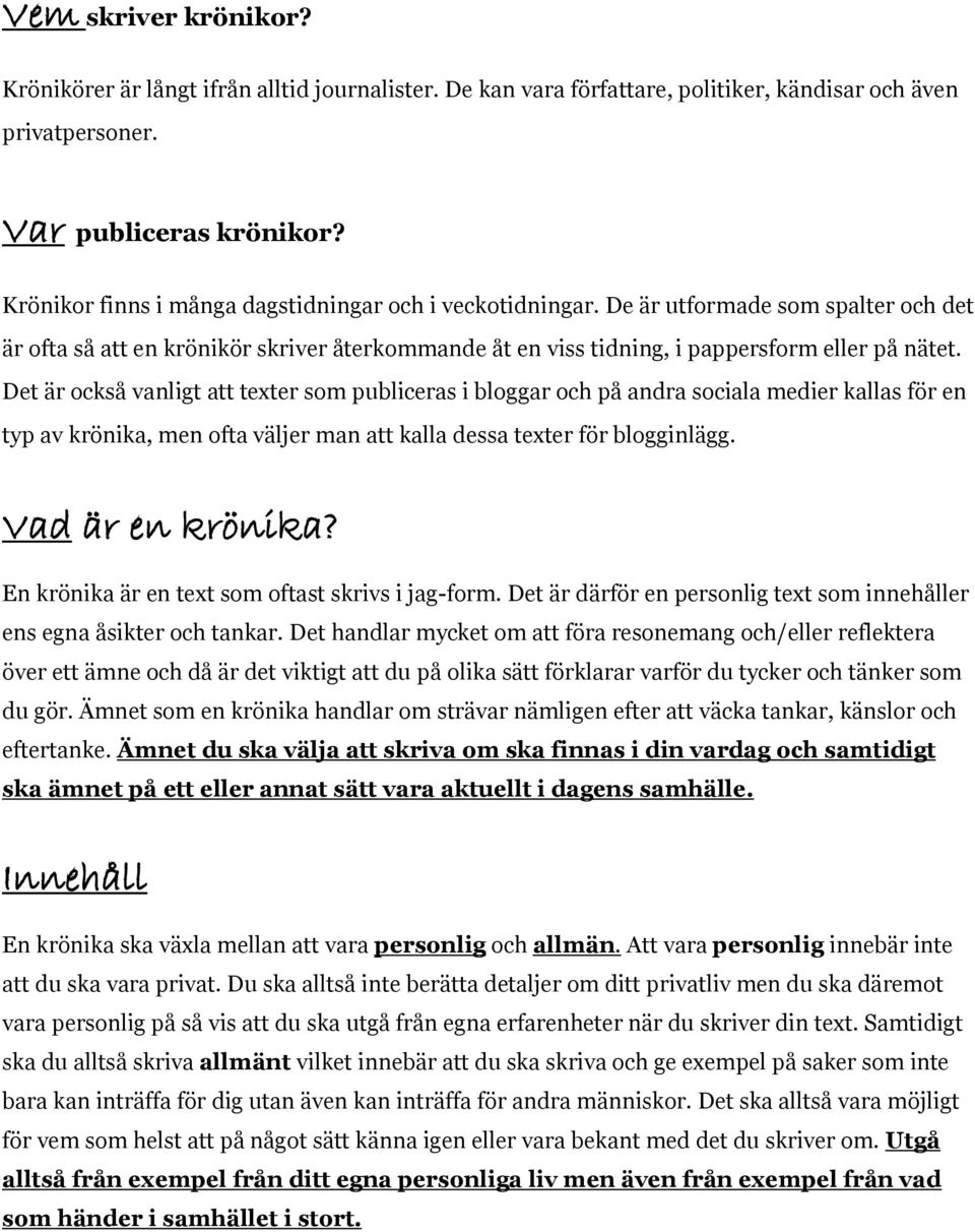 Det är också vanligt att texter som publiceras i bloggar och på andra sociala medier kallas för en typ av krönika, men ofta väljer man att kalla dessa texter för blogginlägg. Vad är en krönika?