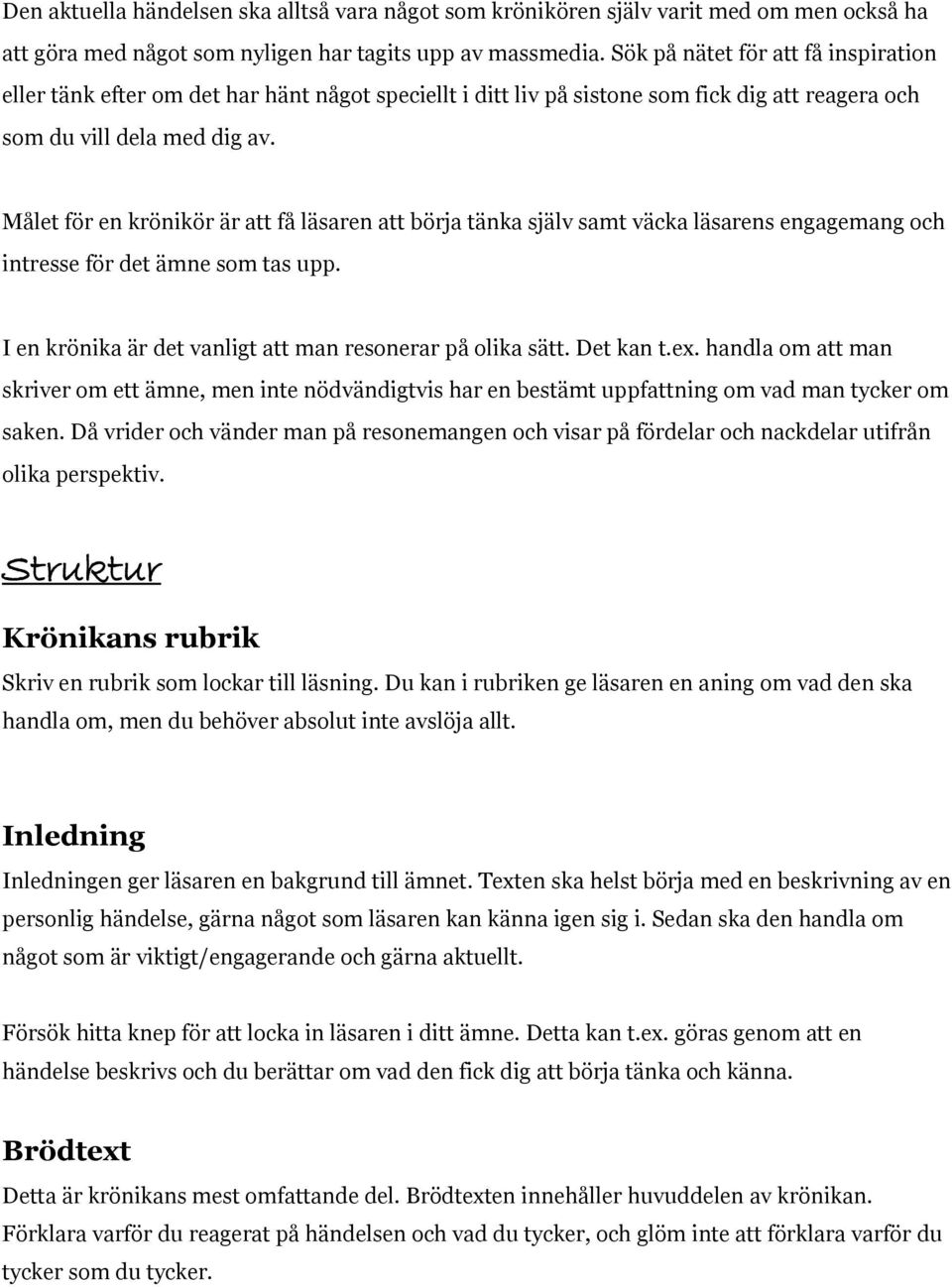 Målet för en krönikör är att få läsaren att börja tänka själv samt väcka läsarens engagemang och intresse för det ämne som tas upp. I en krönika är det vanligt att man resonerar på olika sätt.