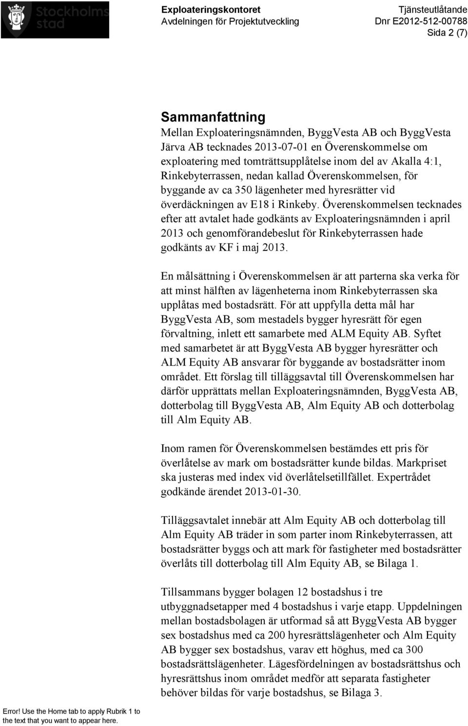 Överenskommelsen tecknades efter att avtalet hade godkänts av Exploateringsnämnden i april 2013 och genomförandebeslut för Rinkebyterrassen hade godkänts av KF i maj 2013.