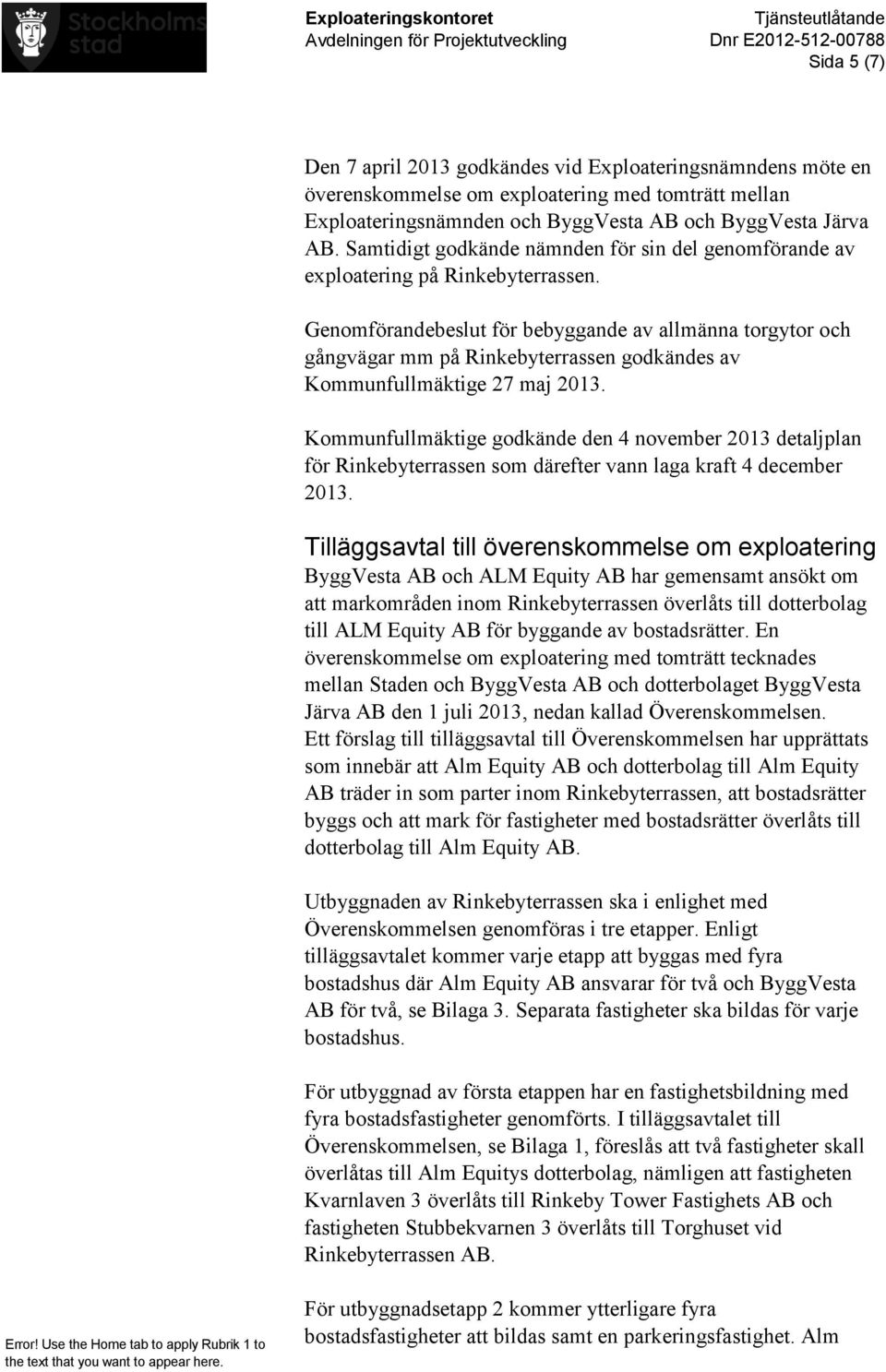 Genomförandebeslut för bebyggande av allmänna torgytor och gångvägar mm på Rinkebyterrassen godkändes av Kommunfullmäktige 27 maj 2013.