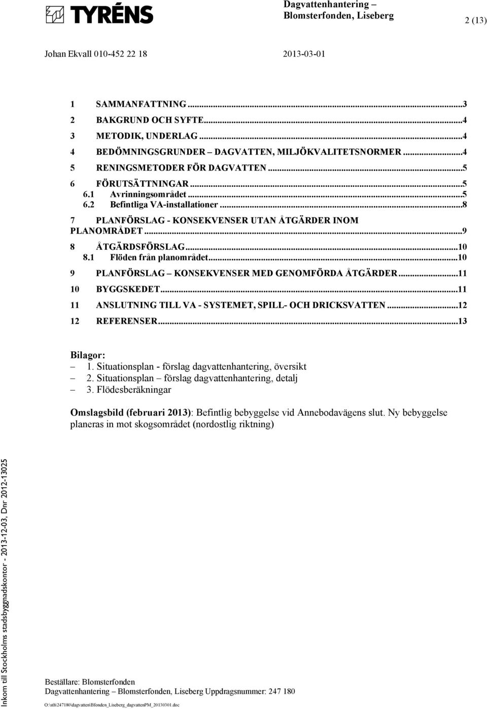 ..10 9 PLANFÖRSLAG KONSEKVENSER MED GENOMFÖRDA ÅTGÄRDER...11 10 BYGGSKEDET...11 11 ANSLUTNING TILL VA - SYSTEMET, SPILL- OCH DRICKSVATTEN...12 12 REFERENSER...13 Bilagor: 1.