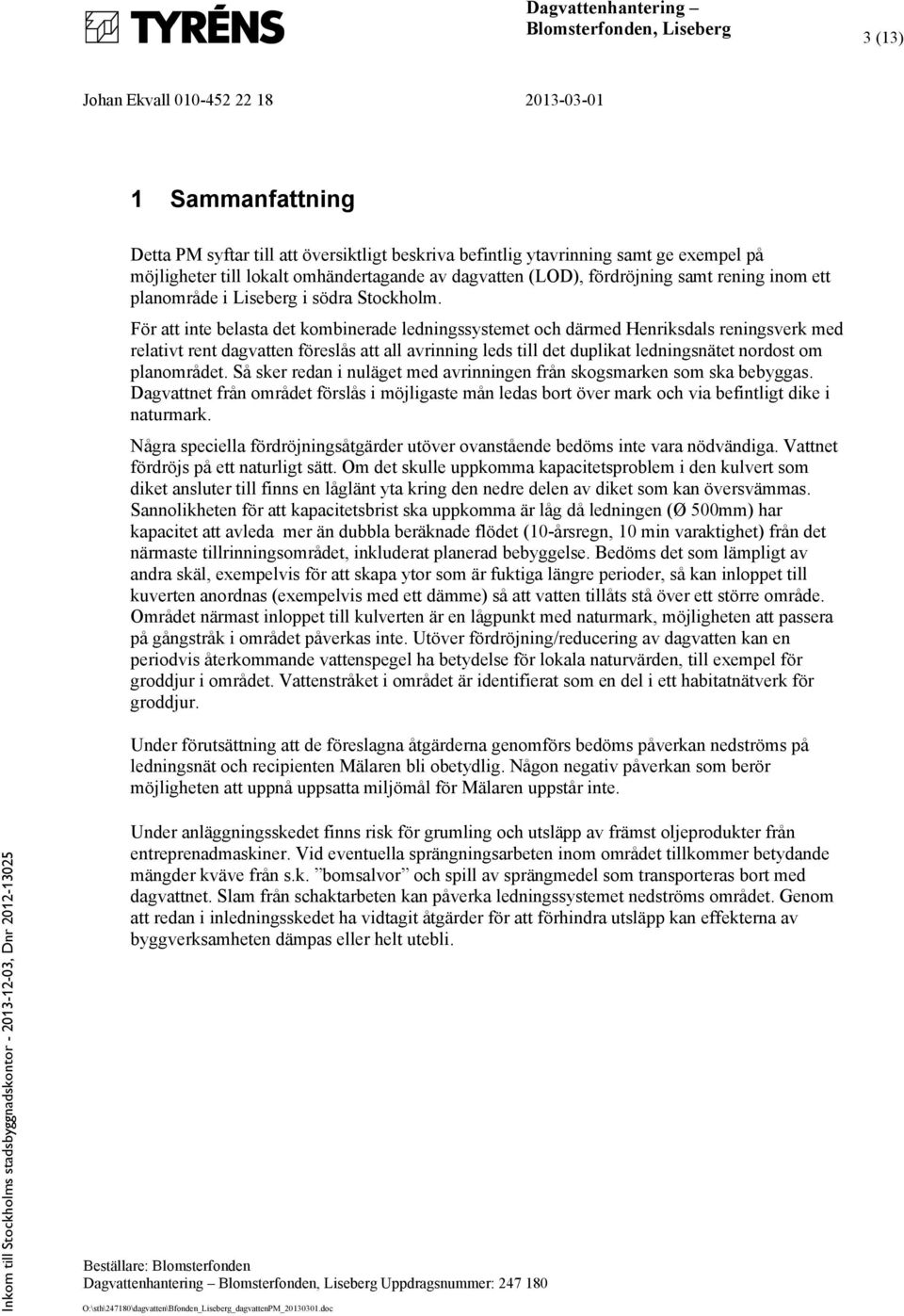 För att inte belasta det kombinerade ledningssystemet och därmed Henriksdals reningsverk med relativt rent dagvatten föreslås att all avrinning leds till det duplikat ledningsnätet nordost om