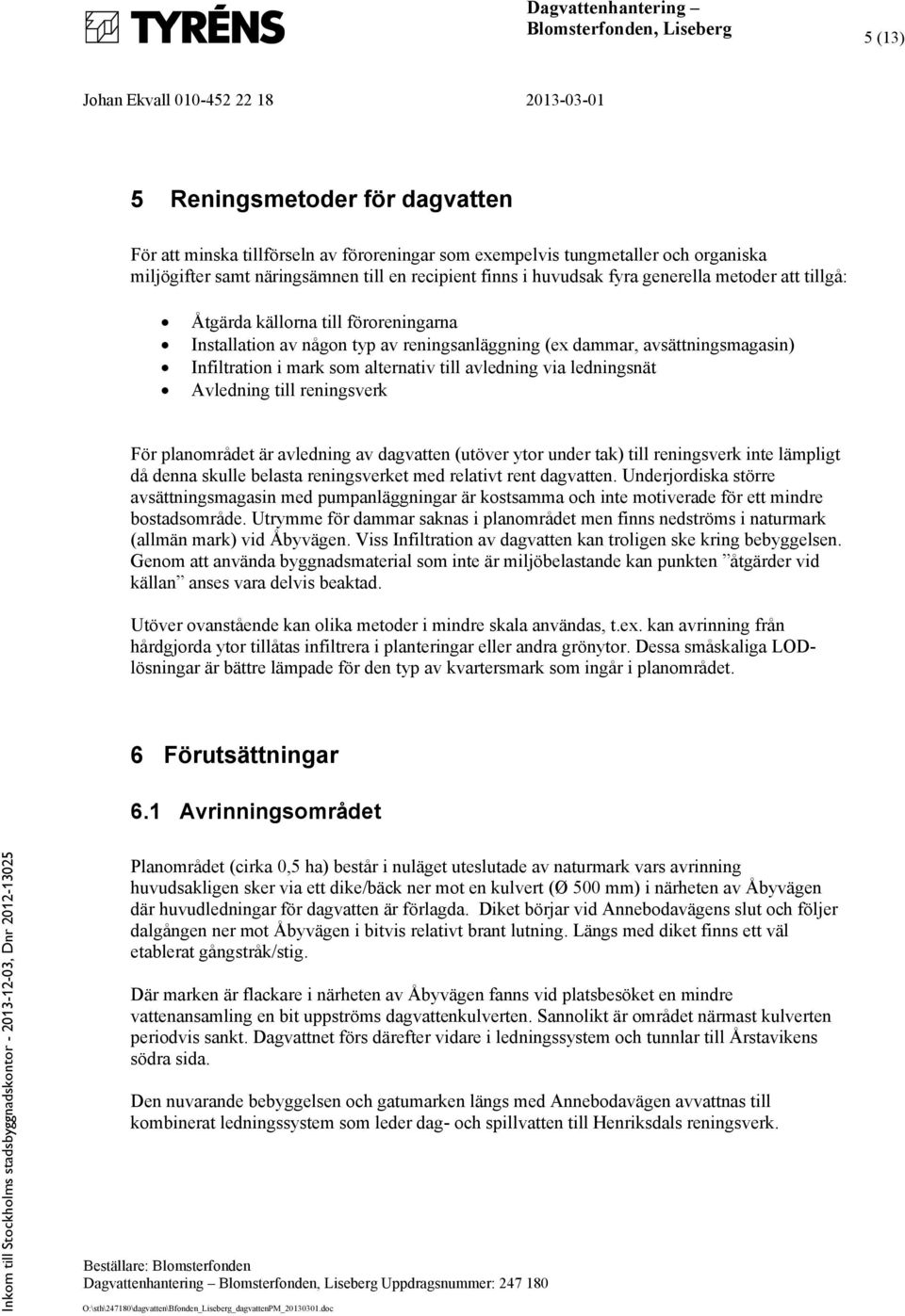 ledningsnät Avledning till reningsverk För planområdet är avledning av dagvatten (utöver ytor under tak) till reningsverk inte lämpligt då denna skulle belasta reningsverket med relativt rent