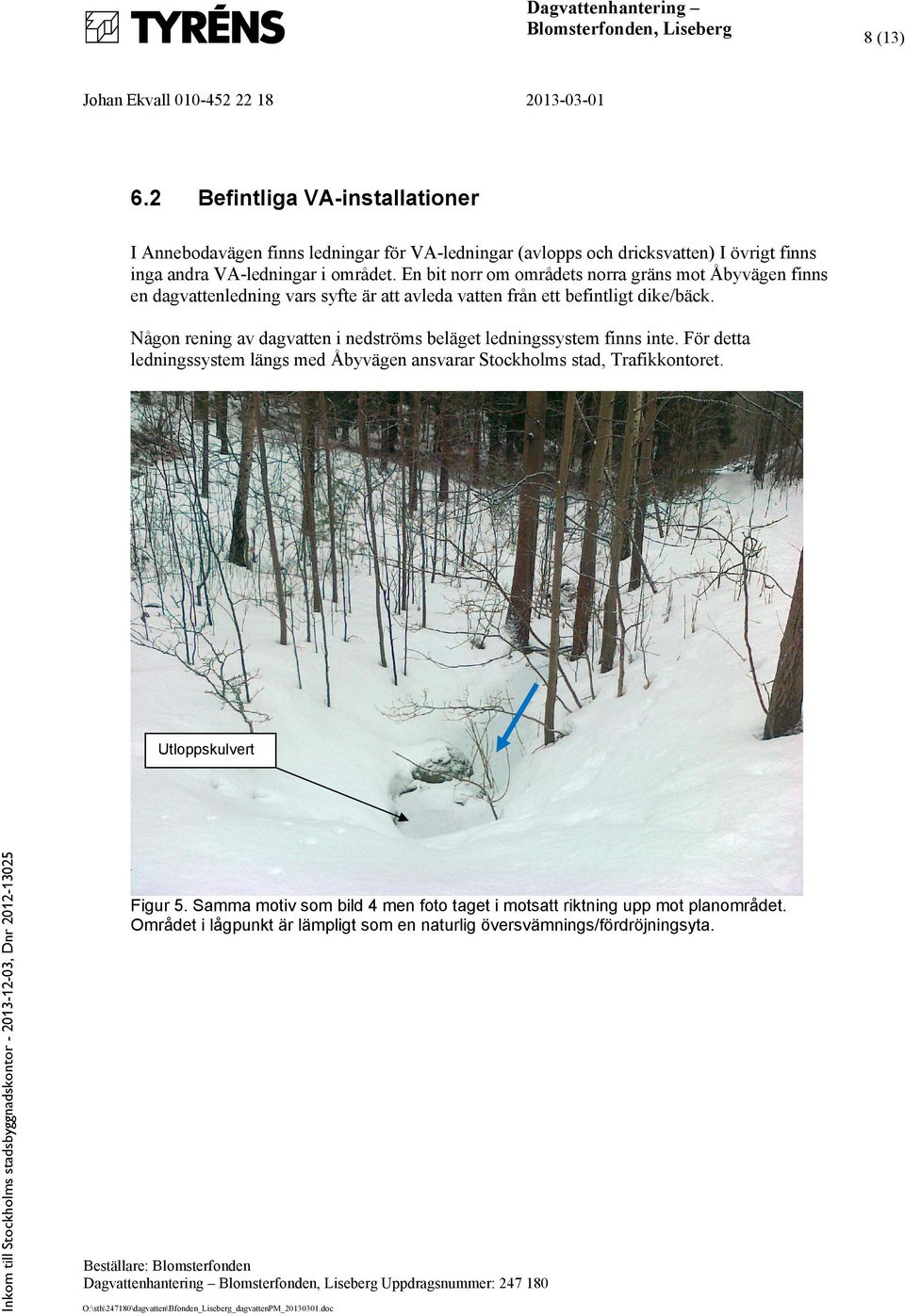 En bit norr om områdets norra gräns mot Åbyvägen finns en dagvattenledning vars syfte är att avleda vatten från ett befintligt dike/bäck.