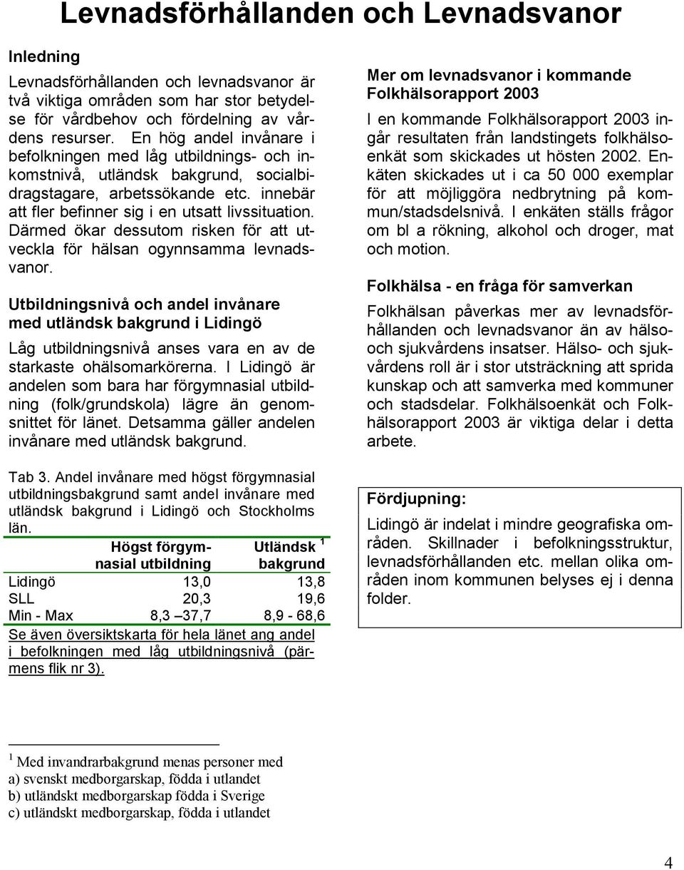 Därmed ökar dessutom risken för att utveckla för hälsan ogynnsamma levnadsvanor.