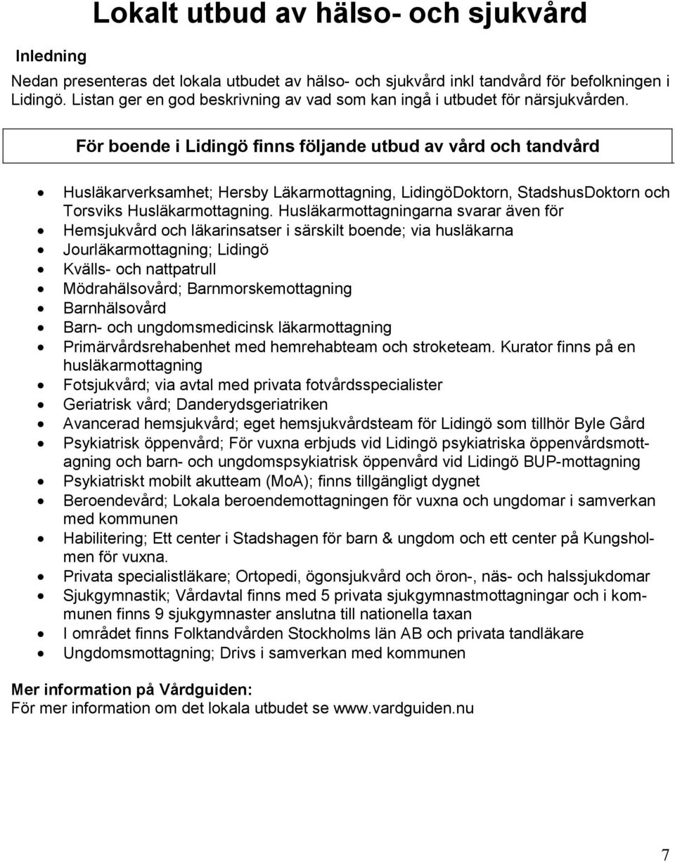 För boende i Lidingö finns följande utbud av vård och tandvård Husläkarverksamhet; Hersby Läkarmottagning, LidingöDoktorn, StadshusDoktorn och Torsviks Husläkarmottagning.
