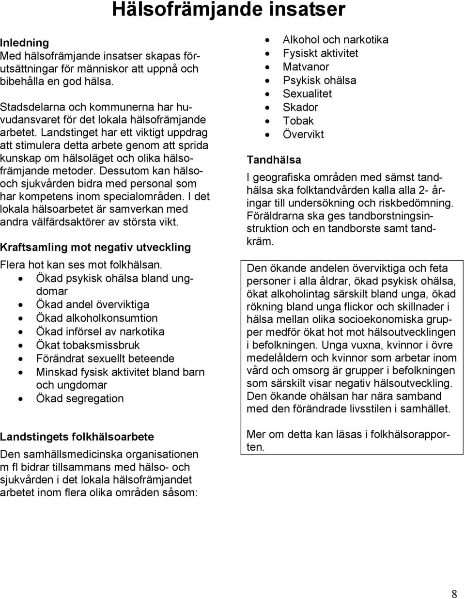 Landstinget har ett viktigt uppdrag att stimulera detta arbete genom att sprida kunskap om hälsoläget och olika hälsofrämjande metoder.