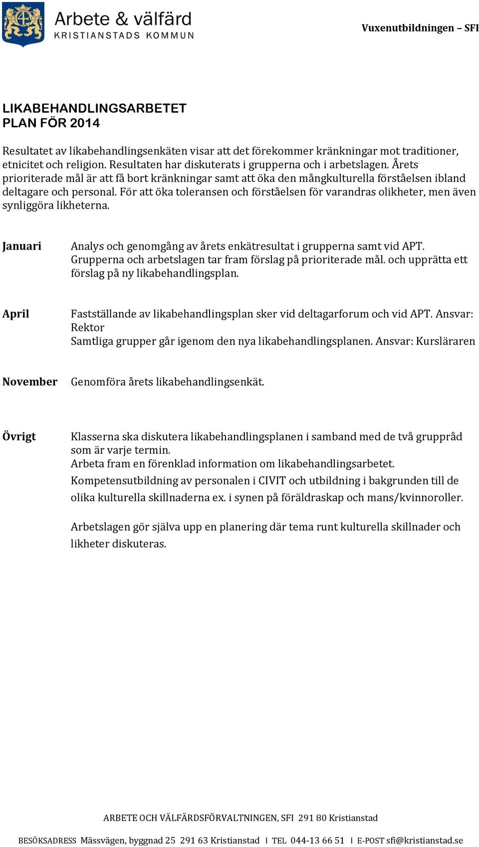 För att öka toleransen och förståelsen för varandras olikheter, men även synliggöra likheterna. Januari Analys och genomgång av årets enkätresultat i grupperna samt vid APT.