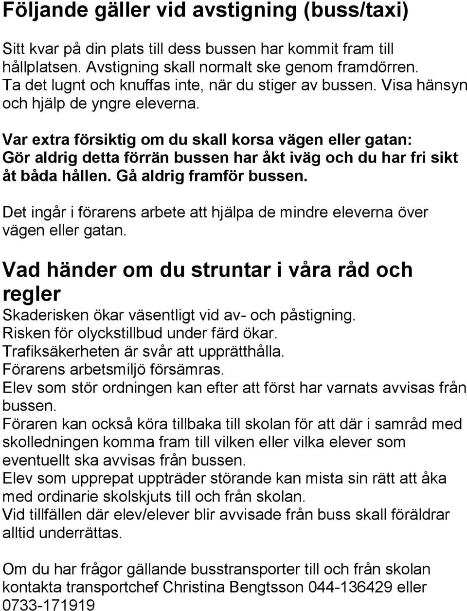 Var extra försiktig om du skall korsa vägen eller gatan: Gör aldrig detta förrän bussen har åkt iväg och du har fri sikt åt båda hållen. Gå aldrig framför bussen.