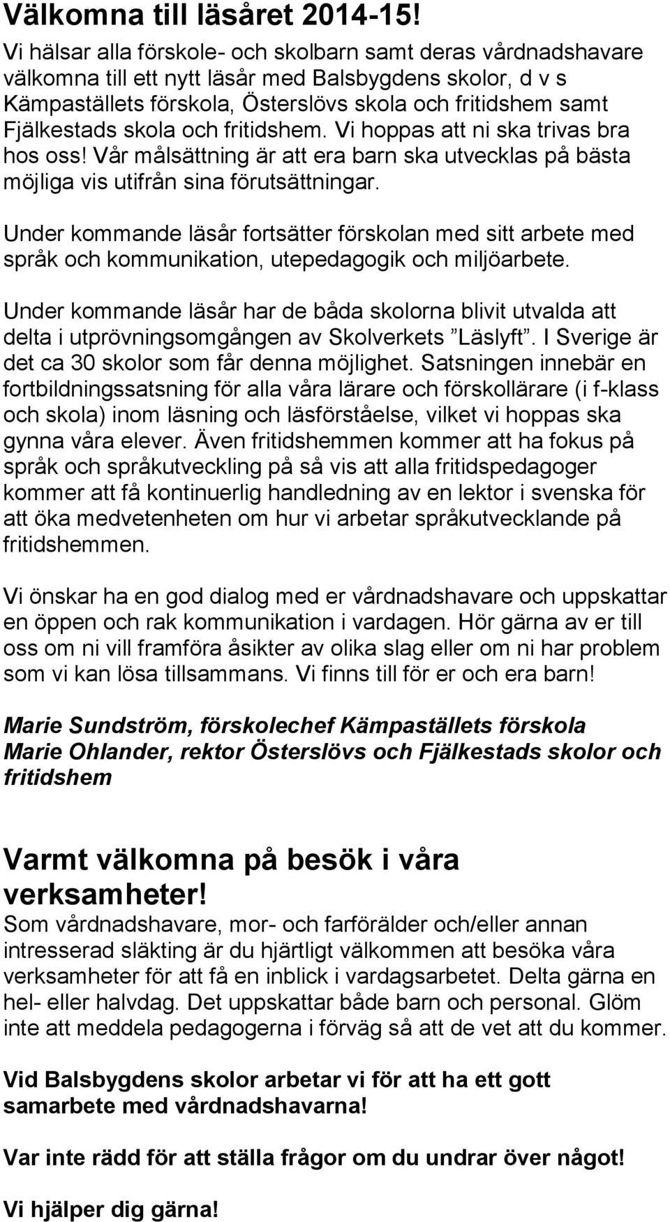 skola och fritidshem. Vi hoppas att ni ska trivas bra hos oss! Vår målsättning är att era barn ska utvecklas på bästa möjliga vis utifrån sina förutsättningar.