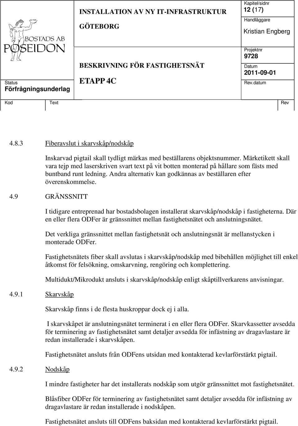 9 GRÄNSSNITT 4.9.1 Skarvskåp 4.9.2 Nodskåp I tidigare entreprenad har bostadsbolagen installerat skarvskåp/nodskåp i fastigheterna.