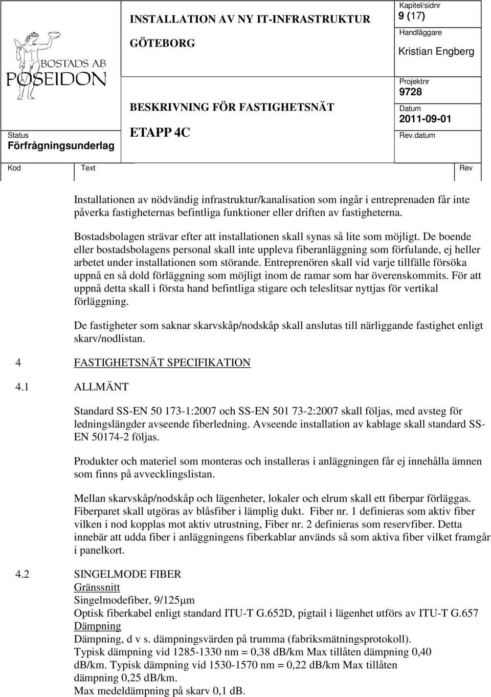 De boende eller bostadsbolagens personal skall inte uppleva fiberanläggning som förfulande, ej heller arbetet under installationen som störande.