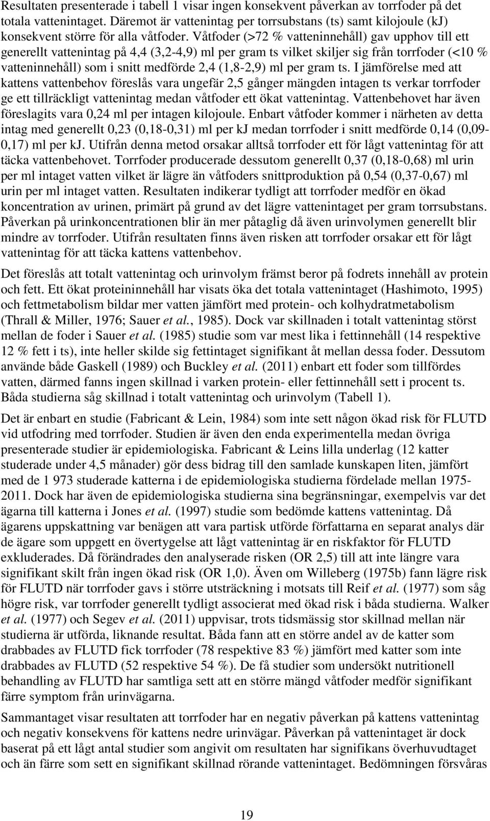 Våtfoder (>72 % vatteninnehåll) gav upphov till ett generellt vattenintag på 4,4 (3,2-4,9) ml per gram ts vilket skiljer sig från torrfoder (<10 % vatteninnehåll) som i snitt medförde 2,4 (1,8-2,9)