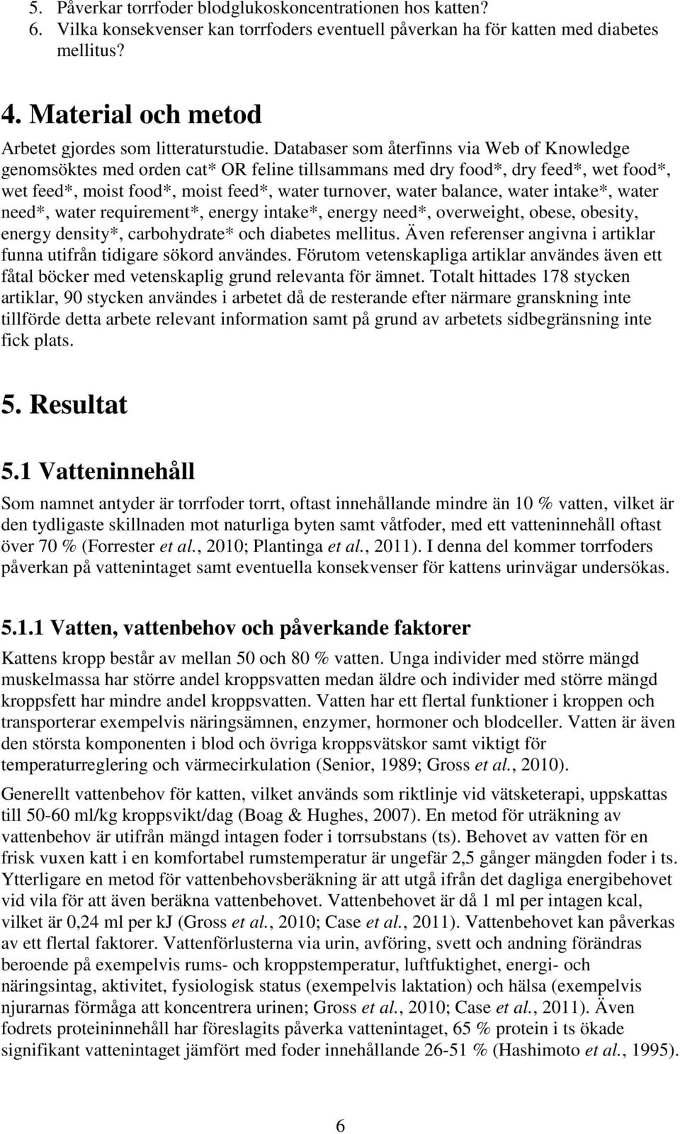 Databaser som återfinns via Web of Knowledge genomsöktes med orden cat* OR feline tillsammans med dry food*, dry feed*, wet food*, wet feed*, moist food*, moist feed*, water turnover, water balance,