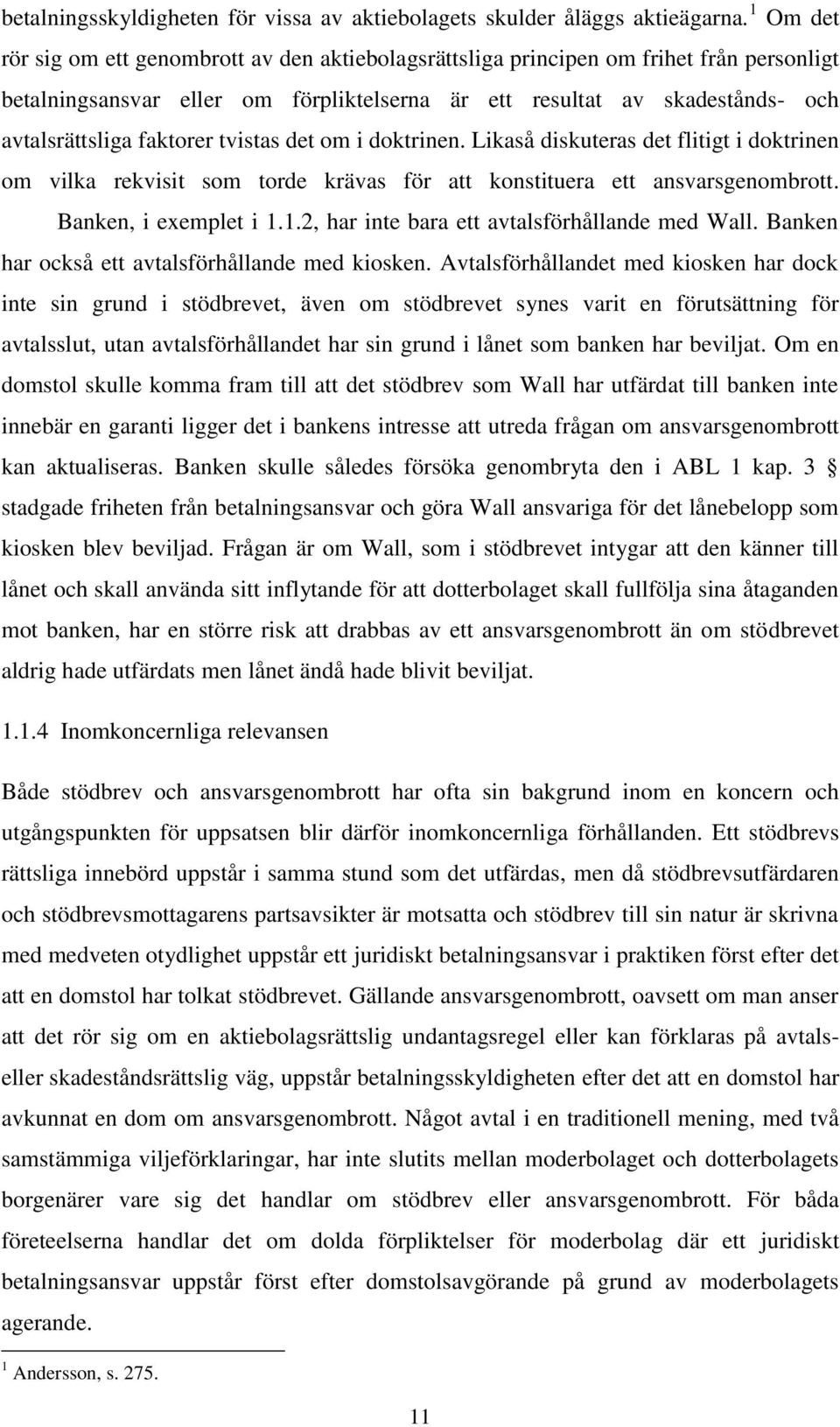 faktorer tvistas det om i doktrinen. Likaså diskuteras det flitigt i doktrinen om vilka rekvisit som torde krävas för att konstituera ett ansvarsgenombrott. Banken, i exemplet i 1.