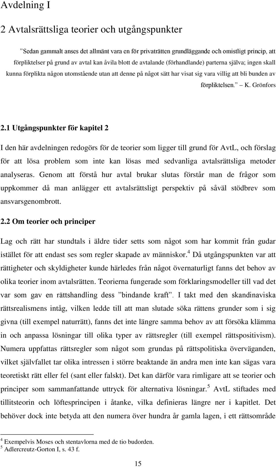 1 Utgångspunkter för kapitel 2 I den här avdelningen redogörs för de teorier som ligger till grund för AvtL, och förslag för att lösa problem som inte kan lösas med sedvanliga avtalsrättsliga metoder