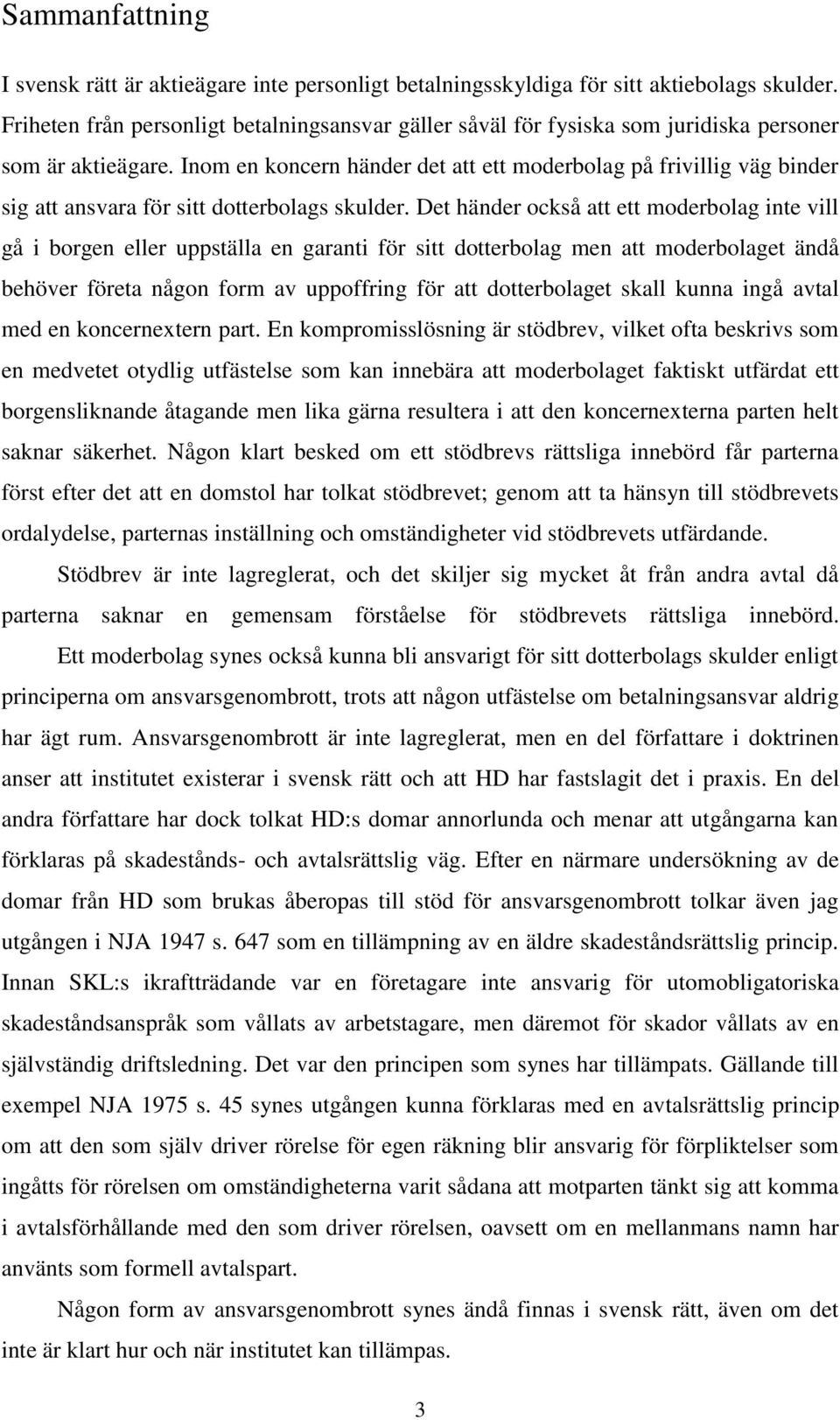 Inom en koncern händer det att ett moderbolag på frivillig väg binder sig att ansvara för sitt dotterbolags skulder.