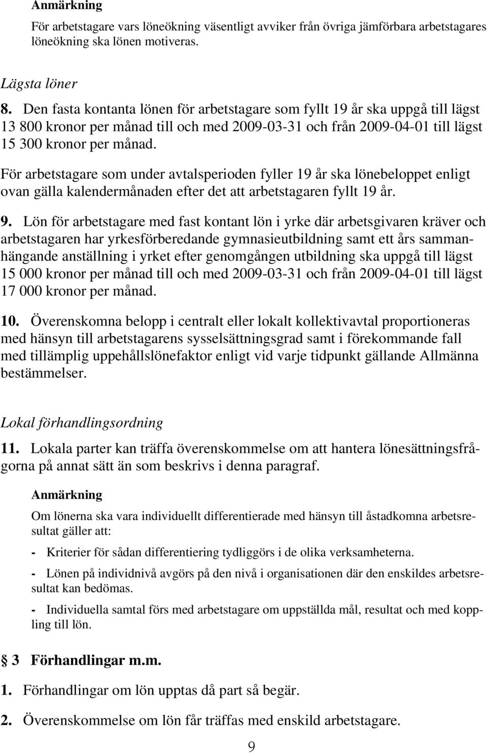 För arbetstagare som under avtalsperioden fyller 19 år ska lönebeloppet enligt ovan gälla kalendermånaden efter det att arbetstagaren fyllt 19 år. 9.