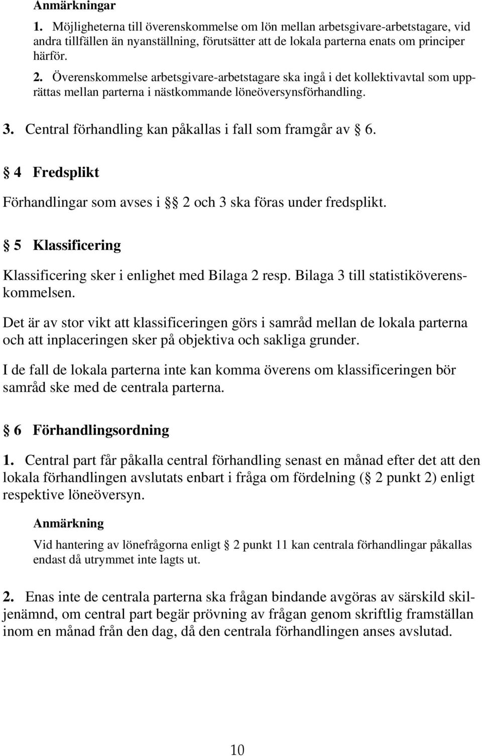 Central förhandling kan påkallas i fall som framgår av 6. 4 Fredsplikt Förhandlingar som avses i 2 och 3 ska föras under fredsplikt. 5 Klassificering Klassificering sker i enlighet med Bilaga 2 resp.