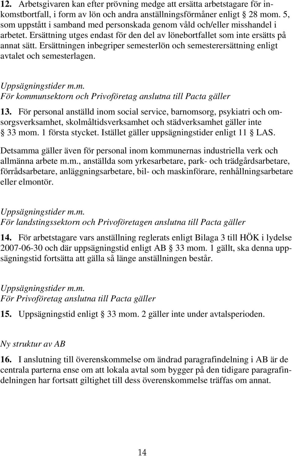 Ersättningen inbegriper semesterlön och semesterersättning enligt avtalet och semesterlagen. Uppsägningstider m.m. För kommunsektorn och Privoföretag anslutna till Pacta gäller 13.