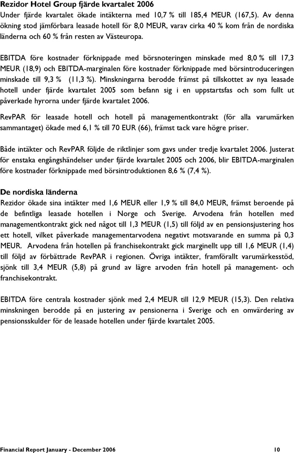 EBITDA före kostnader förknippade med börsnoteringen minskade med 8,0 % till 17,3 MEUR (18,9) och EBITDA-marginalen före kostnader förknippade med börsintroduceringen minskade till 9,3 % (11,3 %).